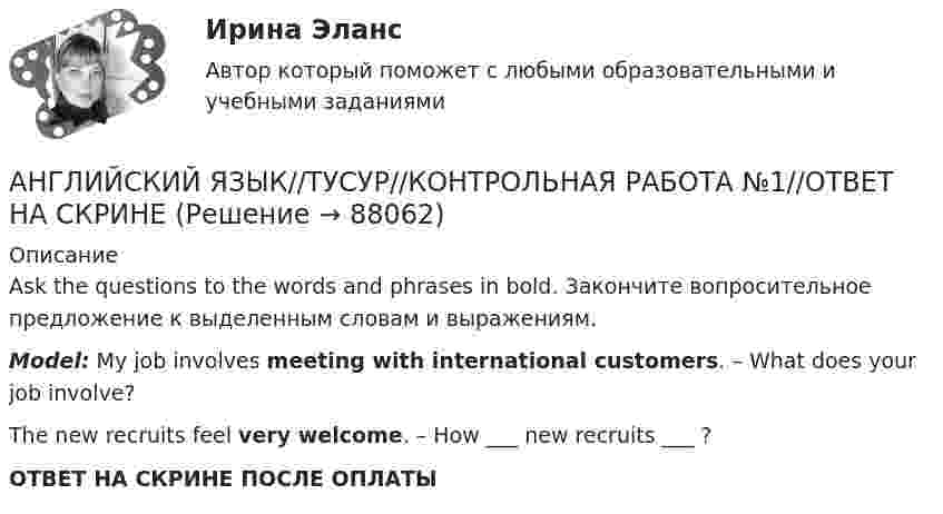      
            Описание
            Ask the questions to the words and phrases in bold. Закончите вопросительное предложение к выделенным словам и выражениям.Model: My job involves meeting with international customers. – What does your job involve?The new recruits feel very welcome. – How ___ new recruits ___ ? ОТВЕТ НА СКРИНЕ ПОСЛЕ ОПЛАТЫ   
            
            
            АНГЛИЙСКИЙ ЯЗЫК//ТУСУР//КОНТРОЛЬНАЯ РАБОТА №1//ОТВЕТ НА СКРИНЕАНГЛИЙСКИЙ ЯЗЫК//ТУСУР//КОНТРОЛЬНАЯ РАБОТА №1//ОТВЕТ НА СКРИНЕАНГЛИЙСКИЙ ЯЗЫК//ТУСУР//КОНТРОЛЬНАЯ РАБОТА №1//ОТВЕТ НА СКРИНЕАНГЛИЙСКИЙ ЯЗЫК//ТУСУР//КОНТРОЛЬНАЯ РАБОТА №1//ОТВЕТ НА СКРИНЕАНГЛИЙСКИЙ ЯЗЫК//ТУСУР//КОНТРОЛЬНАЯ РАБОТА №1//ОТВЕТ НА СКРИНЕАНГЛИЙСКИЙ ЯЗЫК//ТУСУР//КОНТРОЛЬНАЯ РАБОТА №1//ОТВЕТ НА СКРИНЕАНГЛИЙСКИЙ ЯЗЫК//ТУСУР//КОНТРОЛЬНАЯ РАБОТА №1//ОТВЕТ НА СКРИНЕАНГЛИЙСКИЙ ЯЗЫК//ТУСУР//КОНТРОЛЬНАЯ РАБОТА №1//ОТВЕТ НА СКРИНЕАНГЛИЙСКИЙ ЯЗЫК//ТУСУР//КОНТРОЛЬНАЯ РАБОТА №1//ОТВЕТ НА СКРИНЕАНГЛИЙСКИЙ ЯЗЫК//ТУСУР//КОНТРОЛЬНАЯ РАБОТА №1//ОТВЕТ НА СКРИНЕАНГЛИЙСКИЙ ЯЗЫК//ТУСУР//КОНТРОЛЬНАЯ РАБОТА №1//ОТВЕТ НА СКРИНЕАНГЛИЙСКИЙ ЯЗЫК//ТУСУР//КОНТРОЛЬНАЯ РАБОТА №1//ОТВЕТ НА СКРИНЕАНГЛИЙСКИЙ ЯЗЫК//ТУСУР//КОНТРОЛЬНАЯ РАБОТА №1//ОТВЕТ НА СКРИНЕАНГЛИЙСКИЙ ЯЗЫК//ТУСУР//КОНТРОЛЬНАЯ РАБОТА №1//ОТВЕТ НА СКРИНЕ