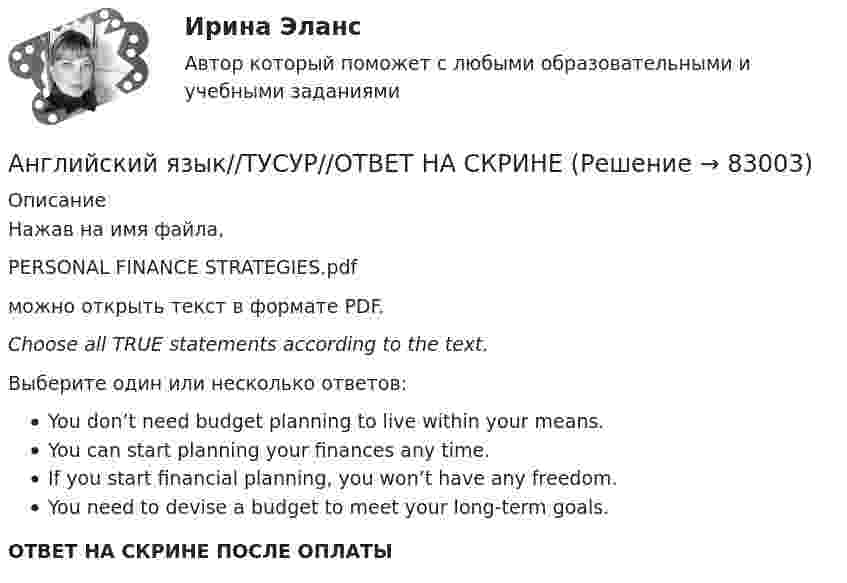      
            Описание
            Нажав на имя файла,PERSONAL FINANCE STRATEGIES.pdfможно открыть текст в формате PDF.Choose all TRUE statements according to the text.Выберите один или несколько ответов:You don’t need budget planning to live within your means.You can start planning your finances any time.If you start financial planning, you won’t have any freedom.You need to devise a budget to meet your long-term goals.ОТВЕТ НА СКРИНЕ ПОСЛЕ ОПЛАТЫ   
            
            
            Английский язык//ТУСУР//ОТВЕТ НА СКРИНЕАнглийский язык//ТУСУР//ОТВЕТ НА СКРИНЕАнглийский язык//ТУСУР//ОТВЕТ НА СКРИНЕАнглийский язык//ТУСУР//ОТВЕТ НА СКРИНЕАнглийский язык//ТУСУР//ОТВЕТ НА СКРИНЕАнглийский язык//ТУСУР//ОТВЕТ НА СКРИНЕ Английский язык//ТУСУР//Собраны скрины правильных ответовАНГЛИЙСКИЙ ЯЗЫК//ТУСУР//КОНТРОЛЬНАЯ РАБОТА №1//ОТВЕТ НА СКРИНЕАНГЛИЙСКИЙ ЯЗЫК//ТУСУР//КОНТРОЛЬНАЯ РАБОТА №1//ОТВЕТ НА СКРИНЕАНГЛИЙСКИЙ ЯЗЫК//ТУСУР//КОНТРОЛЬНАЯ РАБОТА №1//ОТВЕТ НА СКРИНЕАНГЛИЙСКИЙ ЯЗЫК//ТУСУР//КОНТРОЛЬНАЯ РАБОТА №1//ОТВЕТ НА СКРИНЕАНГЛИЙСКИЙ ЯЗЫК//ТУСУР//КОНТРОЛЬНАЯ РАБОТА №1//ОТВЕТ НА СКРИНЕАНГЛИЙСКИЙ ЯЗЫК//ТУСУР//КОНТРОЛЬНАЯ РАБОТА №1//ОТВЕТ НА СКРИНЕАНГЛИЙСКИЙ ЯЗЫК//ТУСУР//КОНТРОЛЬНАЯ РАБОТА №1//ОТВЕТ НА СКРИНЕ