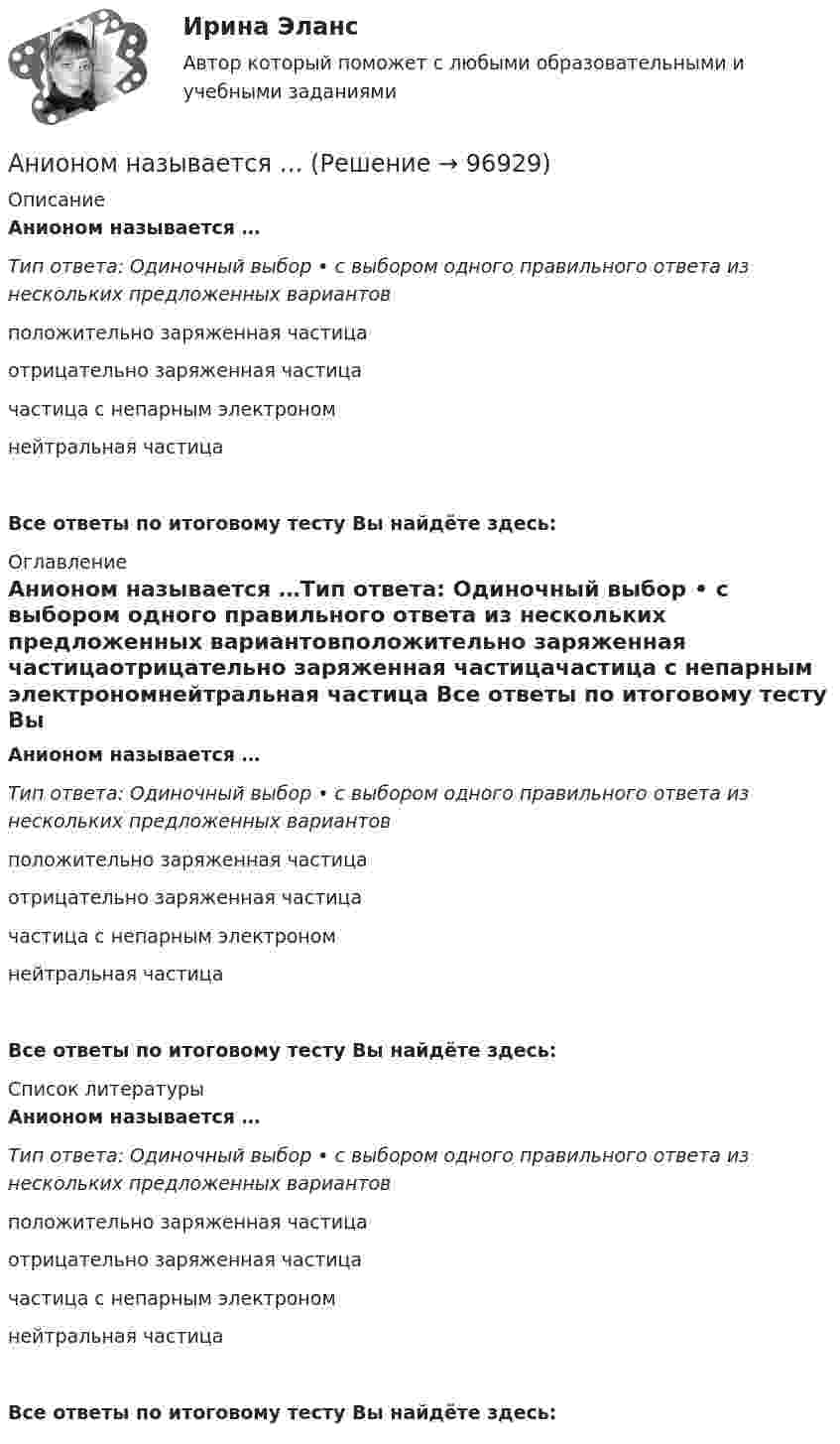      
            Описание
            Анионом называется …Тип ответа: Одиночный выбор • с выбором одного правильного ответа из нескольких предложенных вариантовположительно заряженная частицаотрицательно заряженная частицачастица с непарным электрономнейтральная частица Все ответы по итоговому тесту Вы найдёте здесь:  
            Оглавление
            Анионом называется …Тип ответа: Одиночный выбор • с выбором одного правильного ответа из нескольких предложенных вариантовположительно заряженная частицаотрицательно заряженная частицачастица с непарным электрономнейтральная частица Все ответы по итоговому тесту Вы найдёте здесь:  
            Список литературы
            Анионом называется …Тип ответа: Одиночный выбор • с выбором одного правильного ответа из нескольких предложенных вариантовположительно заряженная частицаотрицательно заряженная частицачастица с непарным электрономнейтральная частица Все ответы по итоговому тесту Вы найдёте здесь:  
            
            
            Анимационное представление различных техник бифуркационного стентирования [Ответы]Анионом называется …Анкета, в которой отвечающий может выбрать ответ из числа приведенных или дать свой собственный, – это анкета с … вопросами Анна имеет свою фирму уже более 25 лет. За последние года появилось много конкурентов в ее сегменте, которые внедрили ряд инноваций для повышения прибыли. Анна, решим не терять свой бизнес, сразу же внедрила инновации в своей фирме. Какие инновации Анна, молодая мама, которая находясь в декрете получила образование в сфере социальной работы, инвалид 2 группы, имеет нарушения зрения. Самостоятельно работу найти не может и обратилась в центр занятости, ей готовы дать рекомендации преподавателиАннуитет задачиАНО ДПО: Базовые принципы гештальтаАндрей К. ставит высокие карьерные цели, обычно не падает духом в случае неудачи в тех видах деятельности, которые считает для себя важными. В подобных ситуациях он обычно предпринимает новые настойчивые попытки достичь успеха.❓Анемия Даймонда-Блекфена у детей [Ответы]Анемия хронических болезней у детей (по утвержденным клиническим рекомендациям) [Ответы]Анемометр МС-13 определяет:Анестезиологическое обеспечение в педиатрической практике [Ответы]Анестезия при хирургии катаракты [Ответы]Анжела (карьерный рост - 1,5 года). В Альфа-Банк пришла работать на должность специалиста. При этом продолжила повышать квалификацию. Ее целеустремленность привела ктому, что через полгода ее пригласили на должность ВИП-менеджера в одно из отде...❓
