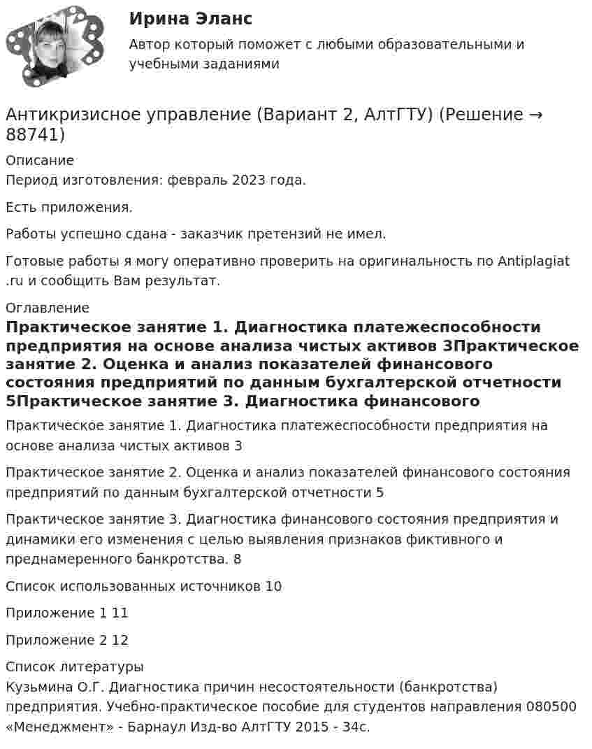      
            Описание
            Период изготовления: февраль 2023 года. Есть приложения.Работы успешно сдана - заказчик претензий не имел.Готовые работы я могу оперативно проверить на оригинальность по Antiplagiat .ru и сообщить Вам результат. 
            Оглавление
            Практическое занятие 1. Диагностика платежеспособности предприятия на основе анализа чистых активов	3Практическое занятие 2. Оценка и анализ показателей финансового состояния предприятий по данным бухгалтерской отчетности	5Практическое занятие 3. Диагностика финансового состояния предприятия и динамики его изменения с целью выявления признаков фиктивного и преднамеренного банкротства.	8Список использованных источников	10Приложение 1	11Приложение 2	12 
            Список литературы
            Кузьмина О.Г. Диагностика причин несостоятельности (банкротства) предприятия. Учебно-практическое пособие для студентов направления 080500 «Менеджмент» - Барнаул Изд-во АлтГТУ 2015 - 34с. 
            
            
            Антикризисное управление 6 семестр СИНЕРГИЯ ТЕСТ Антикризисное управление (Вариант 2, АлтГТУ)антикризисное управление, вариант 8⭐ Антикризисное управление (все ответы на тест Синергия / МТИ / МосАП, август 2022)💯 Антикризисное управление (все ответы на тест Синергия / МТИ / МосАП, март 2023)Антикризисное управление ИТОГОВЫЙ ТЕСТ Антикризисное управление ИТОГОВЫЙ ТЕСТ Антикоррупционные кадровые технологии.мен_БАК. Синергия. Ответы на ИТОГОВЫЙ ТЕСТ.💯 Антикоррупционные кадровые технологии.фмен_БАК (ответы на тест Синергия / МОИ / МТИ / МосАП, ноябрь 2023)Антикоррупционные стандарты вариант 4Антикоррупция вариант 9Антикризисная политика в развитых странахАнтикризисное управлениеАнтикризисное управление