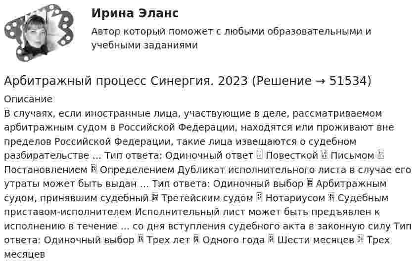      
            Описание
            В случаях, если иностранные лица, участвующие в деле, рассматриваемом арбитражным судом в Российской Федерации, находятся или проживают вне пределов Российской Федерации, такие лица извещаются о судебном разбирательстве … Тип ответа: Одиночный ответ  Повесткой  Письмом  Постановлением  Определением Дубликат исполнительного листа в случае его утраты может быть выдан … Тип ответа: Одиночный выбор  Арбитражным судом, принявшим судебный  Третейским судом  Нотариусом  Судебным приставом-исполнителем Исполнительный лист может быть предъявлен к исполнению в течение … со дня вступления судебного акта в законную силу Тип ответа: Одиночный выбор  Трех лет  Одного года  Шести месяцев  Трех месяцев  
            
            
            Арбитражный процесс Синергия 2023Арбитражный процесс Синергия. 2023Арбитражный процесс Синергия / МТИ / МОИ / МосАП Итоговый тест 2023Арбитражный процесс. Синергия. Ответы на ИТОГОВЫЙ ТЕСТ. На отлично!Арбитражный процесс (тест с ответами МФЮА/МФЮУ на сайте https://moi.mfua.ru/login/index.php)Арбитражный процесс. Тест с ответами СИНЕРГИЯ 2023Арбитражный процесс (тест с ответами Синергия) 52 вопроса💯 Арбитражный процесс (правильные ответы на тест Синергия / МОИ / МТИ / МосАП)💯 Арбитражный процесс (правильные ответы на тест Синергия / МОИ / МТИ / МосАП, август 2023)Арбитражный процесс (Практические задания 1-6, Росдистант)Арбитражный процесс. Практическое задание. ММУ.Арбитражный процесс. Практическое задание. МУМ.Арбитражный процесс. Рейтинговая Витте. Вариант 2 (фамилии с  И до С). Оценка 90/100Арбитражный процесс. Рейтинговая Витте. Вариант 3 . Оценка 100/100