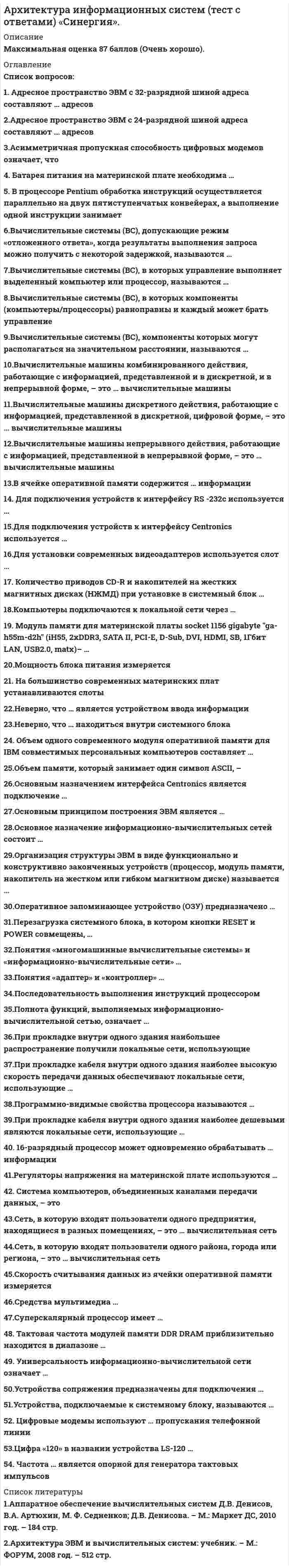      
          Описание
          Архитектура ОС UNIX (ликвидация АЗ)ответы на 20 вопросов, которые встречаются в тесте по данному предметувопросы собраны из одной попытки, результат 70 баллов из 100 (корректные ответы 14 из 20)вопросы отсортированы в лексикографическом порядке, можно пользоваться поиском (Ctrl+F) 
          Оглавление
          … – это событие, при котором меняется нормальная последовательность команд, выполняемых процессором, для решения задачи, требующей немедленной обработкиТип ответа: Одиночный выборЗависаниеПрерываниеБлокировкаЗадача вторичного загрузчика: …Тип ответа: Одиночный выборнайти и загрузить первичный загрузчикзагрузка и начальная настройка ядра ОСнастройка загруженной системыЗадача загрузчика из ПЗУ: …Тип ответа: Одиночный выборзагрузить первичный загрузчикопределить устройство, с которого будет идти загрузка, и загрузить первичный загрузчикзагрузить и запустить вторичный загрузчикЛогически связанная совокупность данных – это …Тип ответа: Одиночный выборфайлпапкадокументразделМногозадачность – это …Тип ответа: Одиночный выборкритерий, характеризующий число одновременно работающих пользователей ОСспособ разделения процессорного времени между несколькими одновременно существующими в системепроцессамикритерий, характеризующий число одновременно выполняемых задачНеверно, что … является операционной системойТип ответа: Одиночный выборLinuxOs/2UnixMs OfficeОбщим свойством машины Бэббиджа, современного компьютера и человеческого мозга является способность обрабатывать … информациюТип ответа: Одиночный выборчисловуютекстовуюзвуковуюграфическуюОС Unix написана на языке программирования …Тип ответа: Одиночный выборБейсикАссемблерСиПаскальPl/1Основные принципы цифровых вычислительных машин были разработаны …Тип ответа: Одиночный выборБлезом ПаскалемГотфридом Вильгельмом ЛейбницемЧарльзом БеббиджемДжоном фон НейманомОсновы теории алгоритмов были впервые заложены в работе …Тип ответа: Одиночный выборЧарльза БеббиджаБлеза ПаскаляС.А. ЛебедеваАлана ТьюрингаПервая версия ядра Linux была написана в …Тип ответа: Одиночный выбор1969 г.1979 г.1991 г.Пользовательский интерфейс для набора команд, их исполнения и отображения результатов – это …Тип ответа: Одиночный выборядрокомандный процессорграфическая подсистемаПринципиальные отличия Linux от Windows – …Тип ответа: Одиночный выбороткрытость кода операционной системыпростота использованияналичие большого количества практически бесплатно легально распространяемых версийналичие нескольких графических оболочекширокая известность и популярностьПроект Linux …Тип ответа: Одиночный выборраспространяется под открытой лицензиейраспространяется под закрытой коммерческой лицензиейвообще не распространяетсяСистемная загрузка начинается с загрузки …Тип ответа: Одиночный выборядравторичного загрузчикапервичного загрузчикаСпециальный файл (файл-дырка) – это …Тип ответа: Одиночный выборфайл устройствафайл, хранящий информацию о ядре операционной системыкаталог системных конфигурационных файловТекущий диск – это …Тип ответа: Одиночный выбордиск, с которым пользователь работает в данный момент времениCD-ROMжесткий дискдиск, в котором хранится операционная системаФизические адреса – это …Тип ответа: Одиночный выборномера ячеек оперативной памяти, где в действительности расположены переменные и командыадреса, присвоенные пользователем при написании программы на алгоритмическом языкеадреса, присвоенные транслятором, переводящим программу на машинный языкЯдро Linux построено на основе …Тип ответа: Одиночный выбормонолитной системы ядрамикроядерной архитектурымонолитной системы с элементами микроядерной архитектурыVi – это …Тип ответа: Одиночный выбортекстовый редакторкомандный интерпретаторкаталог файловой системы  
            
            
            Архитектура информационных систем (тест с ответами «Синергия»).. 3Архитектура ОС UNIX (ликвидация АЗ) (ответы на тест Синергия / МТИ / МосАП)Архитектура ОС Windows (ликвидация АЗ) (ответы на тест Синергия / МТИ / МосАП)Архитектура предприятия (тест с ответами Синергия)Астрономия СинергияАстрономия СИНЕРГИЯ 2021-2022 г.Астрономия (тест Колледж Синергия с ответами )Архитектура информационных систем «Синергия», тест с ответами.Архитектура информационных систем тест ответы на вопросы СинергияАрхитектура информационных систем (тест с ответами «Синергия»).Архитектура информационных систем (тест с ответами Синергия )Архитектура информационных систем (тест с ответами) Синергия.Архитектура информационных систем (тест с ответами) «Синергия».Архитектура информационных систем (тест с ответами «Синергия»).. 2