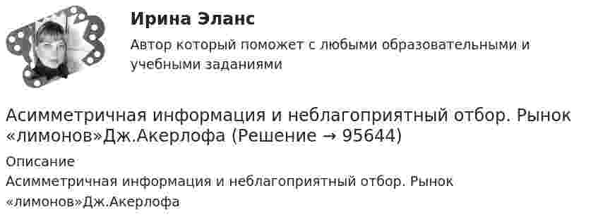      
            Описание
            Асимметричная информация и неблагоприятный отбор. Рынок «лимонов»Дж.Акерлофа   
            
            
            Асептический менингит у детей [Ответы]Асимметричная информация и неблагоприятный отбор. Рынок «лимонов»Дж.АкерлофаАспект культуры речи, который предполагает владение языковыми нормами, т.е. знание правил использования языковых единиц в литературной речи, называется ... Тип ответа: Текстовый ответАспект культуры речи, связанный с тем влиянием, которое оказывает на речь обстановка (сфера и ситуация), - это ... аспект Тип ответа: Текстовый ответАспект управления взаимоотношениями с клиентами, который фокусируется на лояльности клиентов и долгосрочном взаимодействии с ними называется маркетингом … Аспекты диагностики глаукомы [Ответы]Аспекты исследования повышения вовлеченности персонала на предприятииАрхитектура конвергентных сетей СПбГУТАрхитектура операционных системАрхитектура электронного предприятия (1-4 тест) ВиттеАрхитектурно-строительное проектирование гражданских и промышленных зданий (тест с ответами) 100%Архитектурно-строительное проектирование гражданских и промышленных зданий (тест с ответами) 90%Архитектурно-строительное проектирование гражданских и промышленных зданий (тест с ответами) 95%💯 Архитектуры операционных систем [Тема 1-6] (ответы на тесты Синергия / МОИ / МТИ / МосАП, октябрь 2023)