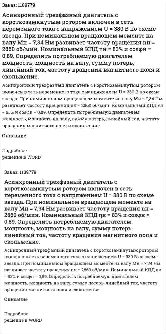 Асинхронный трехфазный двигатель с короткозамкнутым ротором включен в сеть переменного тока с напряжением U = 380 В по схеме звезда. При номинальном вращающем моменте на валу  Mн = 7,34 Нм развивает частоту вращения nн = 2860 об/мин. Номинальный КПД  ηн = 83% и  cosφн = 0,89. Определить потребляемую двигателем мощность, мощность на валу, сумму потерь, линейный ток, частоту вращения магнитного поля и скольжение. 