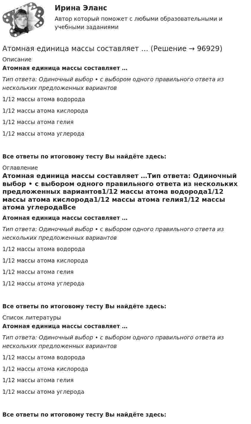      
            Описание
            Атомная единица массы составляет …Тип ответа: Одиночный выбор • с выбором одного правильного ответа из нескольких предложенных вариантов1/12 массы атома водорода1/12 массы атома кислорода1/12 массы атома гелия1/12 массы атома углеродаВсе ответы по итоговому тесту Вы найдёте здесь:  
            Оглавление
            Атомная единица массы составляет …Тип ответа: Одиночный выбор • с выбором одного правильного ответа из нескольких предложенных вариантов1/12 массы атома водорода1/12 массы атома кислорода1/12 массы атома гелия1/12 массы атома углеродаВсе ответы по итоговому тесту Вы найдёте здесь:  
            Список литературы
            Атомная единица массы составляет …Тип ответа: Одиночный выбор • с выбором одного правильного ответа из нескольких предложенных вариантов1/12 массы атома водорода1/12 массы атома кислорода1/12 массы атома гелия1/12 массы атома углеродаВсе ответы по итоговому тесту Вы найдёте здесь:  
            
            
            Атом испустил фотон с длиной волны 600 нм. Продолжительность излучения 50 нс. Определить наибольшую точность, с которой может быть измерена длина волны излучения. Атомная единица массы составляет …Атом распадается на две части массами m1 = 10-25 кг и m2 = 3·10-25 кг. Определить кинетические энергии частей атома, если их общая кинетическая энергия равна 32·10-12 Дж. Кинетической энергией и импульсом атома до распада пренебречь.Атом распадается на две части массами m1 = 1,6·10-25 кг и m2 = 2,3·10-25 кг. Определить кинетические энергии T1 и T2 частей атома, если их общая кинетическая энергия T = 2,2·10-11 Дж. Кинетической энергией и импульсом атома до распада пренебречь.Атоническая форма умственной отсталости у детей [Ответы]Атопический дерматит. Диагностика (по утвержденным клиническим рекомендациям) [Ответы]Атрезия пищевода у детей꞉ лечение и профилактика (по утвержденным клиническим рекомендациям) [Ответы]Астрономия Тест 2 НСПК, 1 курс после 9 классаАстрономия Тест 3 НСПК 1 курс после 9 классаАстрономия (тест с ответами Синергия/МОИ/ МТИ /МОСАП)Асфальтобетонные смесители какого типа имеют все агрегаты расположенные по площади: ТулГУАтеросклероз аорты и артерий нижних конечностей. Консервативное лечение (по утвержденным клиническим рекомендациям) [Ответы]Атлет раскручивает молот (шар массой m = 7 кг, привязанный к тросу) так, что шар движется по окружности радиусом R = 1 м, а путь, пройденный шаром во время раскрутки, растёт в соответствии с уравнением  s = Bt + Ct2,Атмосферу уюта в доме создают мелочи -  Хороший хозяин должен содержать свой дом в чистоте