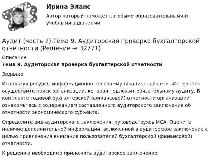      
          Описание
          Тема 9. Аудиторская проверка бухгалтерской отчетности Задание 	Используя ресурсы информационно-телекоммуникационной сети «Интернет» осуществите поиск организации, которая подлежит обязательному аудиту. В комплекте годовой бухгалтерской (финансовой) отчетности организации ознакомьтесь с содержанием составленного аудиторского заключения об отчетности экономического субъекта. 	Определите вид аудиторского заключения, руководствуясь МСА. Оцените наличие дополнительной информации, включенной в аудиторское заключение с целью привлечения внимания пользователей бухгалтерской (финансовой) отчетности.	К решению необходимо приложить аудиторское заключение.   
            
            
            Аудит (часть 2). Тема 8. Аудиторская проверка учета финансовых резу...Аудит (часть 2).Тема 9. Аудиторская проверка бухгалтерской отчетности Аудит [экзамен] (тест с ответами МФЮА/МФЮУ на сайте https://moi.mfua.ru/login/index.php)Аутентификация пользователей на основе их способности к запоминанию отображаемой на короткое время на экране информацииАутентификация пользователей на основе модели «рукопожатия»Аутентификация пользователей по их клавиатурному почеркуАутсорсинг информационных технологий и систем / 31 вопросАУДИТ (ЧАСТЬ 1/1)Аудит (часть 2) Итоговый тест Аудит (часть 2) Итоговый тест/СибУПК Аудит (часть 2).Тема 10. Аудит налогообложения Аудит (часть 2). Тема 4. Аудит учредительных документов и учета рас..Аудит (часть 2). Тема 5. Аудиторская проверка учета внеоборотных ак..Аудит (часть 2). Тема 6. Аудиторская проверка учета оборотных активов 