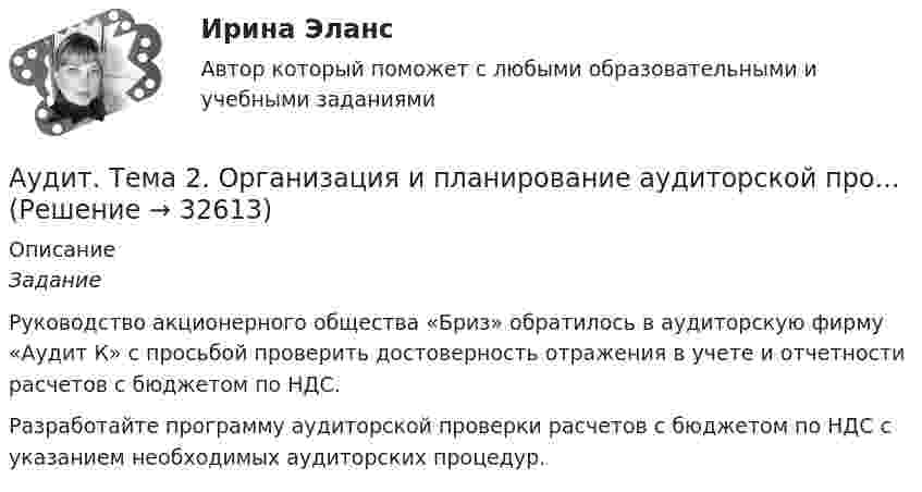      
          Описание
          Задание 	Руководство акционерного общества «Бриз» обратилось в аудиторскую фирму «Аудит К» с просьбой проверить достоверность отражения в учете и отчетности расчетов с бюджетом по НДС.	Разработайте программу аудиторской проверки расчетов с бюд­жетом по НДС с указанием необходимых аудиторских процедур.  
            
            
            Аудит. Тема 1. Нормативно-правовое регулирование аудитор... Аудит. Тема 2. Организация и планирование аудиторской про...Аудит. Тема 3. Общие методические подходы к аудиторской п...Аудит Тема 8. Аудиторская проверка учета финансовых результатовАудит Тема Аудит учредительных документов и учета расчетов с учредителями, прочих видов капитала и резервовАудит (тест Синергия с ответами)Аудит (тест с ответами МФЮА/МФЮУ на сайте https://moi.mfua.ru/login/index.php)Аудит СИБУПК 3 курс Итоговый тест 93,33%Аудит СИБУПК 3 курс тест 1-100%, 2 - 88%, 3 - 100%Аудит СИБУПК 4 курс Задание 10 100%Аудит СИБУПК 4 курс Задание 9 100%Аудит Синергия (ответы на тесты)Аудит систем менеджментаАудит систем менеджмента (Итоговый тест)