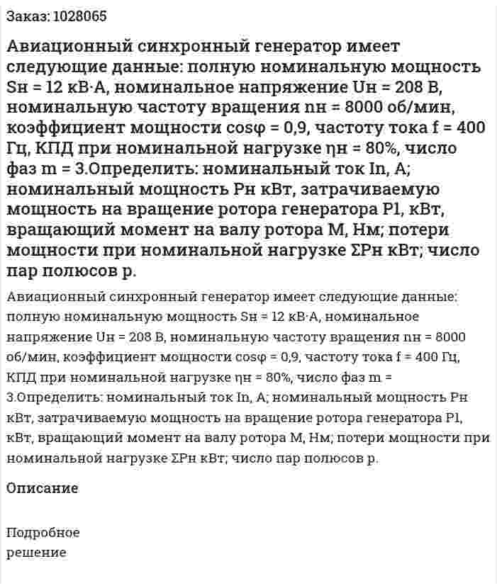 Авиационный синхронный генератор имеет следующие данные: полную номинальную мощность Sн = 12 кВ·А, номинальное напряжение Uн = 208 В, номинальную частоту вращения nн = 8000 об/мин, коэффициент мощности  cosφ  = 0,9, частоту тока f = 400 Гц, КПД при номинальной нагрузке ηн = 80%, число фаз m = 3.Определить: номинальный ток In, А; номинальный мощность Рн кВт, затрачиваемую мощность на вращение ротора генератора P1, кВт, вращающий момент на валу ротора М, Нм; потери мощности при номинальной нагрузке ΣРн кВт; число пар полюсов р.     
