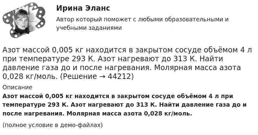     
            Описание
            Азот массой 0,005 кг находится в закрытом сосуде объёмом 4 л при температуре 293 К. Азот нагревают до 313 К. Найти давление газа до и после нагревания. Молярная масса азота 0,028 кг/моль.(полное условие в демо-файлах)  
            
            
            Азот, имевший температуру 27 °C, был адиабатически сжат так, что его объём уменьшился в 10 раз. Масса газа 2 г. Определить конечную температуру газа и работу расширения.Азот массой 0,005 кг находится в закрытом сосуде объёмом 4 л при температуре 293 К. Азот нагревают до 313 К. Найти давление газа до и после нагревания. Молярная масса азота 0,028 кг/моль.Азот массой 0,1 кг был изобарно нагрет от температуры 200 К до температуры 400 К. Определить работу, совершённую газом, полученную им теплоту и изменение внутренней энергии азота.Азот массой 12 г находится в закрытом сосуде объёмом 2 л при температуре 10 °C. После нагревания давление в сосуде стало равным 1,33 МПа. Какое количество теплоты сообщено газу при нагревании?Азот массой 14 г, находящийся при температуре 147 °C, адиабатически расширяется так, что давление уменьшается в пять раз, а затем изотермически сжимается до первоначального давления. Азот массой 14 кг занимает объём 0,5 м3 при температуре 0 °C. Пользуясь уравнением Ван-дер-Ваальса, найти, на сколько нужно изменить температуру газа, чтобы его давление увеличилось вдвое.Азот массой 200 г расширяется изотермически при температуре 280 К, причем объем газа увеличивается в 2 раза. Найти совершенную при расширении работу газа.Администрирование информационных систем. Синергия. Ответы на ИТОГОВЫЙ ТЕСТ. На отлично!Администрирование операционных систем семейства Linux (ответы на тест Синергия / МТИ / МОИ / МосАП)Админ. судА.Е. Смолин, выплачивающий по решению суда алименты на содержание сына Николая от первого брака, обратился в суд с иском об освобождении его от уплаты алиментов. При этом истец привел следующие доводы: сыну 17 лет, он учится на первом курсе института, получает стипендию 2450 рублей, сам Смолин – инвалид 2-й группы, не работает, пенсия 6483 рубля, на иждивении находится жена.Азот в количестве v = 5 кмоль сжимают адиабатически. Определить увеличение температуры DT газа, если при сжатии была совершена работа A = 500 кДж.Азот, занимавший объём 10 л под давлением 2·105 Па, изотермически расширился до объёма 28 л. Определить работу расширения.Азот занимает объём V1 = 1 м3 под давлением p1 = 200 кПа. Газ нагрели сначала изобарно, а затем изохорно до состояния с объёмом V2 = 3 м3 и давлением p2 = 500 кПа. Построить график процесса и найти: