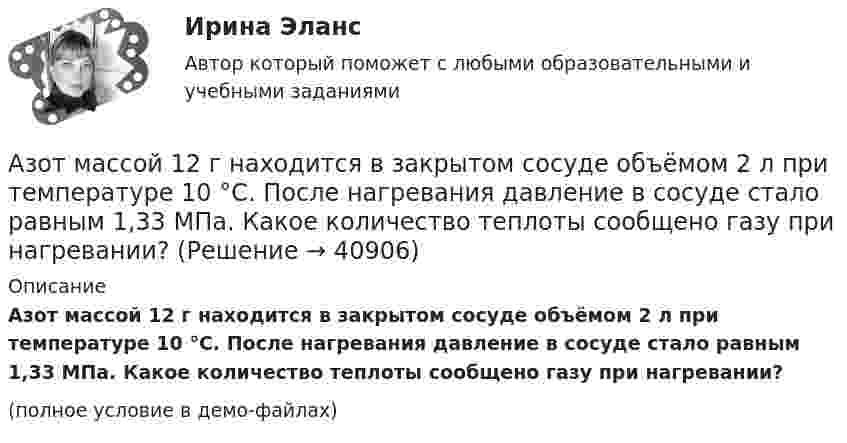     
          Описание
          Азот массой 12 г находится в закрытом сосуде объёмом 2 л при температуре 10 °C. После нагревания давление в сосуде стало равным 1,33 МПа. Какое количество теплоты сообщено газу при нагревании?(полное условие в демо-файлах)  
            
            
            Азот массой 0,1 кг был изобарно нагрет от температуры 200 К до температуры 400 К. Определить работу, совершённую газом, полученную им теплоту и изменение внутренней энергии азота.Азот массой 12 г находится в закрытом сосуде объёмом 2 л при температуре 10 °C. После нагревания давление в сосуде стало равным 1,33 МПа. Какое количество теплоты сообщено газу при нагревании?Азот массой 14 г, находящийся при температуре 147 °C, адиабатически расширяется так, что давление уменьшается в пять раз, а затем изотермически сжимается до первоначального давления. Азот массой 14 кг занимает объём 0,5 м3 при температуре 0 °C. Пользуясь уравнением Ван-дер-Ваальса, найти, на сколько нужно изменить температуру газа, чтобы его давление увеличилось вдвое.Азот массой 200 г расширяется изотермически при температуре 280 К, причем объем газа увеличивается в 2 раза. Найти совершенную при расширении работу газа.Азот массой 200 г расширяется изотермически при температуре T = 280 К, причём объём газа увеличивается в 2 раза. Найти:  1) изменение DU внутренней энергии газа;Азот массой 28 г адиабатно расширили в n = 2 раза, а затем изобарно сжали до начального объёма. Определить изменение энтропии газа в ходе указанных процессов.Админ. судА.Е. Смолин, выплачивающий по решению суда алименты на содержание сына Николая от первого брака, обратился в суд с иском об освобождении его от уплаты алиментов. При этом истец привел следующие доводы: сыну 17 лет, он учится на первом курсе института, получает стипендию 2450 рублей, сам Смолин – инвалид 2-й группы, не работает, пенсия 6483 рубля, на иждивении находится жена.Азот в количестве v = 5 кмоль сжимают адиабатически. Определить увеличение температуры DT газа, если при сжатии была совершена работа A = 500 кДж.Азот, занимавший объём 10 л под давлением 2·105 Па, изотермически расширился до объёма 28 л. Определить работу расширения.Азот занимает объём V1 = 1 м3 под давлением p1 = 200 кПа. Газ нагрели сначала изобарно, а затем изохорно до состояния с объёмом V2 = 3 м3 и давлением p2 = 500 кПа. Построить график процесса и найти:Азот заполняет сосуд вместимостью V = 11 л. Определить количество вещества v газа и его массу, если плотность азота r = 1,25 кг/м3.Азот, имевший температуру 27 °C, был адиабатически сжат так, что его объём уменьшился в 10 раз. Масса газа 2 г. Определить конечную температуру газа и работу расширения.