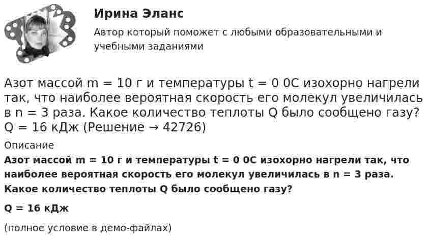     
          Описание
          Азот массой m = 10 г и температуры t = 0 0C изохорно нагрели так, что наиболее вероятная скорость его молекул увеличилась в n = 3 раза. Какое количество теплоты Q было сообщено газу?Q = 16 кДж(полное условие в демо-файлах)  
            
            
            Азот массой m = 10,5 г изотермически расширяется от объёма V1 = 2 л до объёма V2 = 5 л. Найти прирост энтропии DS при этом процессе.Азот массой m = 10 г и температуры t = 0 0C изохорно нагрели так, что наиболее вероятная скорость его молекул увеличилась в n = 3 раза. Какое количество теплоты Q было сообщено газу?  Q = 16 кДжАзот массой m = 1,5 кг занимает объём V1 = 2 м3 и находится под давлением p1 = 0,1 МПа. Газ был нагрет при постоянном объёме до давления p2 = 0,3 МПа. Найти:Азот массой m = 1,8 кг охлаждают при постоянном давлении от T1 = 410 К до T2 = 295 К. Определите изменение внутренней энергии, работу и количество выделенной теплоты.Азот массой m = 2,0 г находится при нормальных условиях. После изобарного нагревания его объём стал равным V2 = 5,0 л. Определить количество теплоты Q, полученное газом.Азот массой m = 2,0 кг охлаждают от температуры T1 = 400 К до температуры T2 = 300 К. Определите изменение кинетической энергии всех молекул азота, а также изменение кинетической энергии вращательного движения одной его молекулы.Азот массой m=28 г был изобарно нагрет от температуры T1=275 К до температуры T2=400 К. Определить работу расширения газаАзот массой 56 г адиабатически сжали в 2 раза. Определить изменение энтропии газа.Азот массой 5 г находится в баллоне объёмом V = 4 л при температуре T1 = 290 К. Вследствие изохорного нагревания давление азота стало p2 = 0,8 МПа. Определите:  1) давление p1 газа до нагревания;Азот массой m = 0,1 кг был изобарно нагрет от температуры T1 = 200 К до температуры T2 = 400 К. Определить работу A, совершённую газом, полученную теплоту Q и изменение DU внутренней энергии азота.Азот массой m = 0,1 кг был изобарно нагрет от температуры T1 = 200 К до температуры T2 = 400 К. Определить работу W, совершённую газом, полученную им теплоту Q и изменение DU внутренней энергии азота.Азот массой m = 0,1 кг был изобарно нагрет от температуры T1 = 200 К до температуры T2 = 400 К. Определить работу А, совершенную газом, полученную им теплоту Q и изменение U внутренней энергии азота.Азот массой m = 0,1 кг был изобарно нагрет от температуры Т1 = 200 кг до температуры Т2 = 400 кг. Определить работу А, совершенную газом, полученную им теплоту Q и изменение U внутренней энергии азота.Азот массой m = 0,2 кг был изобарно нагрет от температуры T1 = 200 К до температуры T2 = 500 К. Определить работу A, совершённую газом, полученную им теплоту Q и изменение DU внутренней энергии азота.