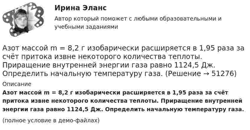     
            Описание
            Азот массой m = 8,2 г изобарически расширяется в 1,95 раза за счёт притока извне некоторого количества теплоты. Приращение внутренней энергии газа равно 1124,5 Дж. Определить начальную температуру газа.(полное условие в демо-файлах)  
            
            
            Азот массой m = 5 кг нагрели на DT = 150 К, сохраняя неизменный объём. Найти: количество теплоты Q, сообщённое газу, изменение DU внутренней энергии, совершенную газом работу A.Азот массой m = 8,2 г изобарически расширяется в 1,95 раза за счёт притока извне некоторого количества теплоты. Приращение внутренней энергии газа равно 1124,5 Дж. Определить начальную температуру газа.Азот, находившийся в состоянии 1 с параметрами p1 = 0,2 МПа, T1 = 450 К, V1 = 2 л, изотермически перевели в состояние 2 с объёмом V2 = 6 л. Затем адиабатно объём газа был увеличен до V3 = 9 л. Азот находится в баллоне при температуре Т = 450 К. На сколько изменится плотность ρ азота при изменении давления на ∆р = 1,5 МПа и неизменной температуре Т = const?Азот находится в закрытом сосуде объёмом 3 л при температуре 27 °C и давлении 0,3 МПа. После нагревания давление в сосуде повысилось до 2,5 МПа. Определить:Азот находится в равновесном состоянии при Т=421 К. Определить относительное число N/N молекул, скорости которых заключены в пределах от 499,9 до 500,1 м/с.Азот находится в равновесном состоянии при температуре 421 К. Найти значение наиболее вероятной скорости. Определить относительное число молекул, скорости которых заключены в пределах от 999,9 до 1000,1 м/с.Азот массой m = 10 г и температуры t = 0 0C изохорно нагрели так, что наиболее вероятная скорость его молекул увеличилась в n = 3 раза. Какое количество теплоты Q было сообщено газу?  Q = 16 кДжАзот массой m = 1,5 кг занимает объём V1 = 2 м3 и находится под давлением p1 = 0,1 МПа. Газ был нагрет при постоянном объёме до давления p2 = 0,3 МПа. Найти:Азот массой m = 1,8 кг охлаждают при постоянном давлении от T1 = 410 К до T2 = 295 К. Определите изменение внутренней энергии, работу и количество выделенной теплоты.Азот массой m = 2,0 г находится при нормальных условиях. После изобарного нагревания его объём стал равным V2 = 5,0 л. Определить количество теплоты Q, полученное газом.Азот массой m = 2,0 кг охлаждают от температуры T1 = 400 К до температуры T2 = 300 К. Определите изменение кинетической энергии всех молекул азота, а также изменение кинетической энергии вращательного движения одной его молекулы.Азот массой m=28 г был изобарно нагрет от температуры T1=275 К до температуры T2=400 К. Определить работу расширения газаАзот массой m = 35 г, имевший температуру Т = 295 К, адиабатически расширился, увеличившись в объёме в 3,5 раза. Затем при изотермическом сжатии объём газа уменьшился в 2 раза. Определите полную работу газа и его конечную температуру.