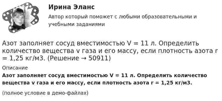     
            Описание
            Азот заполняет сосуд вместимостью V = 11 л. Определить количество вещества v газа и его массу, если плотность азота r = 1,25 кг/м3.(полное условие в демо-файлах)  
            
            
            Азот занимает объём V1 = 1 м3 под давлением p1 = 200 кПа. Газ нагрели сначала изобарно, а затем изохорно до состояния с объёмом V2 = 3 м3 и давлением p2 = 500 кПа. Построить график процесса и найти:Азот заполняет сосуд вместимостью V = 11 л. Определить количество вещества v газа и его массу, если плотность азота r = 1,25 кг/м3.Азот, имевший температуру 27 °C, был адиабатически сжат так, что его объём уменьшился в 10 раз. Масса газа 2 г. Определить конечную температуру газа и работу расширения.Азот массой 0,005 кг находится в закрытом сосуде объёмом 4 л при температуре 293 К. Азот нагревают до 313 К. Найти давление газа до и после нагревания. Молярная масса азота 0,028 кг/моль.Азот массой 0,1 кг был изобарно нагрет от температуры 200 К до температуры 400 К. Определить работу, совершённую газом, полученную им теплоту и изменение внутренней энергии азота.Азот массой 12 г находится в закрытом сосуде объёмом 2 л при температуре 10 °C. После нагревания давление в сосуде стало равным 1,33 МПа. Какое количество теплоты сообщено газу при нагревании?Азот массой 14 г, находящийся при температуре 147 °C, адиабатически расширяется так, что давление уменьшается в пять раз, а затем изотермически сжимается до первоначального давления. Администрирование информационных систем СинергияАдминистрирование информационных систем. СинергияАдминистрирование информационных систем. Синергия. Ответы на ИТОГОВЫЙ ТЕСТ. На отлично!Администрирование операционных систем семейства Linux (ответы на тест Синергия / МТИ / МОИ / МосАП)Админ. судА.Е. Смолин, выплачивающий по решению суда алименты на содержание сына Николая от первого брака, обратился в суд с иском об освобождении его от уплаты алиментов. При этом истец привел следующие доводы: сыну 17 лет, он учится на первом курсе института, получает стипендию 2450 рублей, сам Смолин – инвалид 2-й группы, не работает, пенсия 6483 рубля, на иждивении находится жена.Азот в количестве v = 5 кмоль сжимают адиабатически. Определить увеличение температуры DT газа, если при сжатии была совершена работа A = 500 кДж.