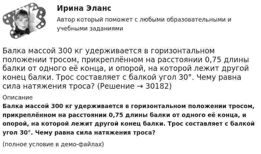     
          Описание
          Балка массой 300 кг удерживается в горизонтальном положении тросом, прикреплённом на расстоянии 0,75 длины балки от одного её конца, и опорой, на которой лежит другой конец балки. Трос составляет с балкой угол 30°. Чему равна сила натяжения троса?(полное условие в демо-файлах)  
            
            
            Баланс считается абсолютно ликвидным при выполнении следующих условий: …Балка массой 300 кг удерживается в горизонтальном положении тросом, прикреплённом на расстоянии 0,75 длины балки от одного её конца, и опорой, на которой лежит другой конец балки. Трос составляет с балкой угол 30°. Чему равна сила натяжения троса?Балл 10 из 10! Проверенные ответы на тест по социологии от СПБГУ на Openedu (открытое образование) тема: «Модуль 3. Современная теоретическая социология»Баллон вместимостью 1.7 л содержит смесь гелия Баллон вместимостью V = 20 л заполнен азотом при температуре T = 400 К. Когда часть газа израсходовали, давление в баллоне понизилось на р = 200 кПа. Определить  массу  m  израсходованного; газа. Процесс считать изотермическим.Баллон вместимостью V = 20 л содержит водород при температуре T = 300 К под давление P = 0,4 МПа. Каковы будут температура T1 и давление P1, если газу сообщить количество теплоты Q = 6 кДж?Баллон вместимостью V = 2 м3 содержит углекислый газ. Давление p газа равно 1 МПа, температура T = 300 К. Определить массу m газа в баллоне.Базы данных. Синергия. Тест .Базы данных (темы 1-4) тест с ответами Синергия/МОИ/ МТИ /МОСАПБазы данных (тест с ответами «Синергия»).Базы Данных (тест с ответами Синергия/МОИ/ МТИ /МОСАП)Базы данных. Управление данными  (тест с ответами «Синергия»).Бак в тендере паровоза имеет длину l = 4 м. Чему равна разность Dl уровней воды у переднего и заднего концов бака при движении поезда с ускорением a = 0,5 м/с2?Бактериальный менингит у детей [Ответы]