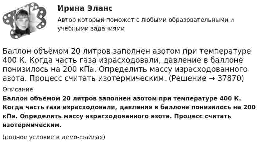     
          Описание
          Баллон объёмом 20 литров заполнен азотом при температуре 400 К. Когда часть газа израсходовали, давление в баллоне понизилось на 200 кПа. Определить массу израсходованного азота. Процесс считать изотермическим.(полное условие в демо-файлах)  
            
            
            Баллон объёмом 0,02 м3 содержит сжатый кислород при температуре 300 К и давлении 7,5 МПа. В процессе газосварки давление в баллоне понизилось до 5,9·106 Па, а температура стала равной 295 К. Определите массу кислорода, израсходованную при газосварке.Баллон объёмом 20 литров заполнен азотом при температуре 400 К. Когда часть газа израсходовали, давление в баллоне понизилось на 200 кПа. Определить массу израсходованного азота. Процесс считать изотермическим.Баллон объёмом 40 л содержит сжатый воздух под давлением 15 МПа. Какую массу воды можно вытеснить из балластной цистерны подводной лодки воздухом этого баллона на глубине 20 м при атмосферном давлении 105 Па?Баллон объёмом V = 40 л заполнен аргоном. Температура аргона T = 300 К. Когда часть аргона израсходовали, давление в баллоне понизилось на Dp = 100 кПа. Определить массу m израсходованного аргона, считая процесс изотермическим.Баллон с воздухом соединяют с тремя одинаковыми сосудами, из которых выкачан воздух. Как изменится давление в баллоне, если процесс проходил при постоянной температуре, а объём каждого сосуда равен объёму баллона?Баллон с кислородом емкостью 16,125 л находится под давлением 1,225 МПа при t=15°С. После израсходования части кислорода давление понизилось до 0,76 МПа, а температура уменьшилась до 10°С. Определить массу израсходованного кислорода. Согласно условБаллон содержит 220 г углекислого газа (CO2), под давлением 9·105 Па при температуре 288 К. Вследствие охлаждения давление упало до 8·105 Па. Газ считается идеальным. Определить, какое количество теплоты отдал газ.Баллон ёмкостью V = 10 л содержит m = 1 г водорода. Определите среднюю длину свободного пробега.Баллон ёмкостью V = 10 л содержит азот m = 1 г. Определить среднюю длину свободного пробега молекул.Баллон ёмкостью V = 30 л содержит смесь водорода и гелия при температуре T = 300 К и давлении p = 0,8 МПа. Масса смеси M = 2,4 г. Определить массу m1 водорода и m2 гелия.Баллон ёмкостью V = 50 л заполнен кислородом. Температура кислорода t = 20 °C. Когда часть кислорода израсходовали, давление в баллоне понизилось на Dp = 2 атм. Определить массу Dm израсходованного кислорода.Баллон ёмкостью V = 50 л наполнен гелием. Определить массу m гелия, находящегося в баллоне при температуре t = 27 °C и давлении p = 200 кПа.Баллон ёмкостью V = 50 л наполнен кислородом. Определить массу кислорода, находящегося в баллоне при температуре t = 47 °C и давлении p = 0,11 МПа.Баллон ёмкостью V = 5 л содержит водород m = 1 г. Определить среднее число соударений  молекулы в секунду.
