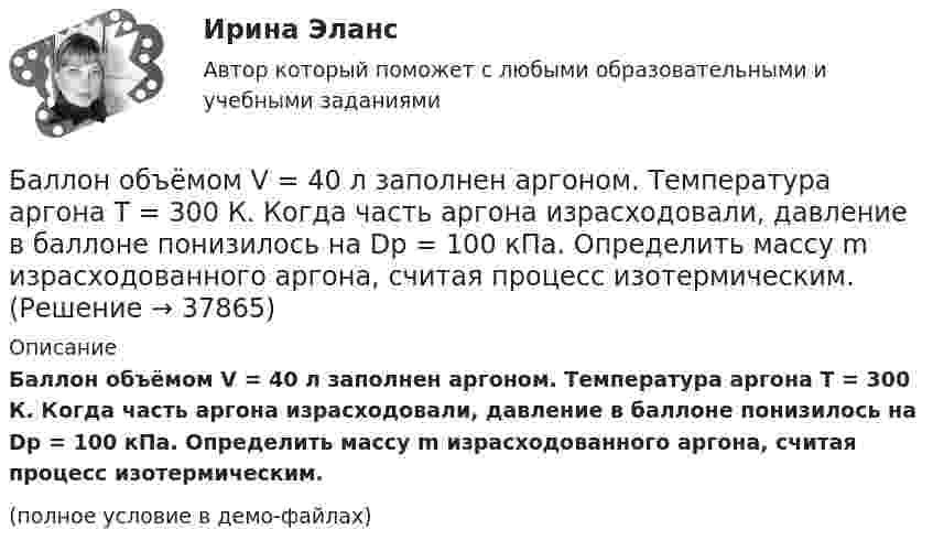     
          Описание
          Баллон объёмом V = 40 л заполнен аргоном. Температура аргона T = 300 К. Когда часть аргона израсходовали, давление в баллоне понизилось на Dp = 100 кПа. Определить массу m израсходованного аргона, считая процесс изотермическим.(полное условие в демо-файлах)  
            
            
            Баллон объёмом 40 л содержит сжатый воздух под давлением 15 МПа. Какую массу воды можно вытеснить из балластной цистерны подводной лодки воздухом этого баллона на глубине 20 м при атмосферном давлении 105 Па?Баллон объёмом V = 40 л заполнен аргоном. Температура аргона T = 300 К. Когда часть аргона израсходовали, давление в баллоне понизилось на Dp = 100 кПа. Определить массу m израсходованного аргона, считая процесс изотермическим.Баллон с воздухом соединяют с тремя одинаковыми сосудами, из которых выкачан воздух. Как изменится давление в баллоне, если процесс проходил при постоянной температуре, а объём каждого сосуда равен объёму баллона?Баллон с кислородом емкостью 16,125 л находится под давлением 1,225 МПа при t=15°С. После израсходования части кислорода давление понизилось до 0,76 МПа, а температура уменьшилась до 10°С. Определить массу израсходованного кислорода. Согласно условБаллон содержит 220 г углекислого газа (CO2), под давлением 9·105 Па при температуре 288 К. Вследствие охлаждения давление упало до 8·105 Па. Газ считается идеальным. Определить, какое количество теплоты отдал газ.Баллон содержит 8 г водорода при температуре 290 К. Определить кинетическую энергию поступательного движения и полную энергию всех молекул газа.Баллон содержит m1=4,4 10-3 кг углекислого газа и m2=3,2 10-3 кг азота при температуре T=290 К и давлении p=0,20 МПа Определить объем баллонаБаллон ёмкостью V = 30 л содержит смесь водорода и гелия при температуре T = 300 К и давлении p = 0,8 МПа. Масса смеси M = 2,4 г. Определить массу m1 водорода и m2 гелия.Баллон ёмкостью V = 50 л заполнен кислородом. Температура кислорода t = 20 °C. Когда часть кислорода израсходовали, давление в баллоне понизилось на Dp = 2 атм. Определить массу Dm израсходованного кислорода.Баллон ёмкостью V = 50 л наполнен гелием. Определить массу m гелия, находящегося в баллоне при температуре t = 27 °C и давлении p = 200 кПа.Баллон ёмкостью V = 50 л наполнен кислородом. Определить массу кислорода, находящегося в баллоне при температуре t = 47 °C и давлении p = 0,11 МПа.Баллон ёмкостью V = 5 л содержит водород m = 1 г. Определить среднее число соударений  молекулы в секунду.Баллон объёма 100 л наполнили при 27 °C до давления 108 Па. Какой объём воды можно вытеснить из цистерны подводной лодки, если вытеснение производится на глубине 40 м. Температура воздуха после расширения 3 °C, плотность воды 1000 кг/м3.Баллон объёмом 0,02 м3 содержит сжатый кислород при температуре 300 К и давлении 7,5 МПа. В процессе газосварки давление в баллоне понизилось до 5,9·106 Па, а температура стала равной 295 К. Определите массу кислорода, израсходованную при газосварке.