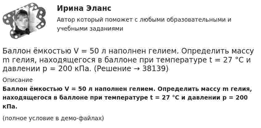     
          Описание
          Баллон ёмкостью V = 50 л наполнен гелием. Определить массу m гелия, находящегося в баллоне при температуре t = 27 °C и давлении p = 200 кПа.(полное условие в демо-файлах)  
            
            
            Баллон ёмкостью V = 50 л заполнен кислородом. Температура кислорода t = 20 °C. Когда часть кислорода израсходовали, давление в баллоне понизилось на Dp = 2 атм. Определить массу Dm израсходованного кислорода.Баллон ёмкостью V = 50 л наполнен гелием. Определить массу m гелия, находящегося в баллоне при температуре t = 27 °C и давлении p = 200 кПа.Баллон ёмкостью V = 50 л наполнен кислородом. Определить массу кислорода, находящегося в баллоне при температуре t = 47 °C и давлении p = 0,11 МПа.Баллон ёмкостью V = 5 л содержит водород m = 1 г. Определить среднее число соударений  молекулы в секунду.Баллон объёма 100 л наполнили при 27 °C до давления 108 Па. Какой объём воды можно вытеснить из цистерны подводной лодки, если вытеснение производится на глубине 40 м. Температура воздуха после расширения 3 °C, плотность воды 1000 кг/м3.Баллон объёмом 0,02 м3 содержит сжатый кислород при температуре 300 К и давлении 7,5 МПа. В процессе газосварки давление в баллоне понизилось до 5,9·106 Па, а температура стала равной 295 К. Определите массу кислорода, израсходованную при газосварке.Баллон объёмом 20 литров заполнен азотом при температуре 400 К. Когда часть газа израсходовали, давление в баллоне понизилось на 200 кПа. Определить массу израсходованного азота. Процесс считать изотермическим.Баллон вместимостью V = 5 л содержит смесь гелия и водорода при давлении p = 600 кПа. Масса m смеси равна 4 г, массовая доля w1 гелия равна 0,6. Определить температуру T смеси.Баллон ёмкостью 10 л содержит 1 г водорода. Определите среднюю длину  свободного пробега молекул. Диаметр молекул водорода равен 2,3·10-8 см.Баллон емкостью 20л наполнен сжатым воздухом. При температуре 293К манометр показывает давление 12МПа. Какой объем воды можно вытеснить из цистерны подводной лодки воздухом этого баллона, если вытеснение Баллон ёмкостью 20 л содержит водород при температуре 100 К под давлением 3,7 атм. Каковы будут температура и давление, если газу сообщить теплоту 1,5 ккал?Баллон емкостью 5 л содержит смесь гелия и водорода при давлении 600 кПа. Масса смеси равна 4 г, массовая доля гелия равна 0,6. Определить температуру смеси. Баллон ёмкостью V = 10 л содержит m = 1 г водорода. Определите среднюю длину свободного пробега.Баллон ёмкостью V = 10 л содержит азот m = 1 г. Определить среднюю длину свободного пробега молекул.