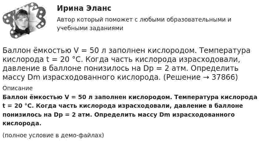     
          Описание
          Баллон ёмкостью V = 50 л заполнен кислородом. Температура кислорода t = 20 °C. Когда часть кислорода израсходовали, давление в баллоне понизилось на Dp = 2 атм. Определить массу Dm израсходованного кислорода.(полное условие в демо-файлах)  
            
            
            Баллон ёмкостью V = 30 л содержит смесь водорода и гелия при температуре T = 300 К и давлении p = 0,8 МПа. Масса смеси M = 2,4 г. Определить массу m1 водорода и m2 гелия.Баллон ёмкостью V = 50 л заполнен кислородом. Температура кислорода t = 20 °C. Когда часть кислорода израсходовали, давление в баллоне понизилось на Dp = 2 атм. Определить массу Dm израсходованного кислорода.Баллон ёмкостью V = 50 л наполнен гелием. Определить массу m гелия, находящегося в баллоне при температуре t = 27 °C и давлении p = 200 кПа.Баллон ёмкостью V = 50 л наполнен кислородом. Определить массу кислорода, находящегося в баллоне при температуре t = 47 °C и давлении p = 0,11 МПа.Баллон ёмкостью V = 5 л содержит водород m = 1 г. Определить среднее число соударений  молекулы в секунду.Баллон объёма 100 л наполнили при 27 °C до давления 108 Па. Какой объём воды можно вытеснить из цистерны подводной лодки, если вытеснение производится на глубине 40 м. Температура воздуха после расширения 3 °C, плотность воды 1000 кг/м3.Баллон объёмом 0,02 м3 содержит сжатый кислород при температуре 300 К и давлении 7,5 МПа. В процессе газосварки давление в баллоне понизилось до 5,9·106 Па, а температура стала равной 295 К. Определите массу кислорода, израсходованную при газосварке.Баллон вместимостью V = 50 л наполнен кислородом. Определить массу m кислорода, находящегося в баллоне при температуре t = 47 °C и давлении p = 0,11 МПа.Баллон вместимостью V = 5 л содержит смесь гелия и водорода при давлении p = 600 кПа. Масса m смеси равна 4 г, массовая доля w1 гелия равна 0,6. Определить температуру T смеси.Баллон ёмкостью 10 л содержит 1 г водорода. Определите среднюю длину  свободного пробега молекул. Диаметр молекул водорода равен 2,3·10-8 см.Баллон емкостью 20л наполнен сжатым воздухом. При температуре 293К манометр показывает давление 12МПа. Какой объем воды можно вытеснить из цистерны подводной лодки воздухом этого баллона, если вытеснение Баллон ёмкостью 20 л содержит водород при температуре 100 К под давлением 3,7 атм. Каковы будут температура и давление, если газу сообщить теплоту 1,5 ккал?Баллон емкостью 5 л содержит смесь гелия и водорода при давлении 600 кПа. Масса смеси равна 4 г, массовая доля гелия равна 0,6. Определить температуру смеси. Баллон ёмкостью V = 10 л содержит m = 1 г водорода. Определите среднюю длину свободного пробега.