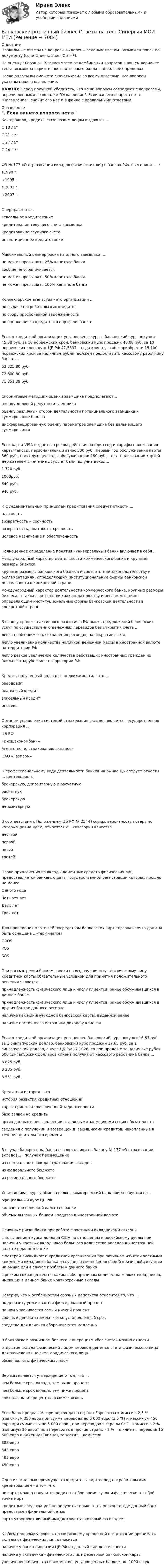     
          Описание
          Правильные ответы на вопросы выделены зеленым цветом. Возможен поиск по документу (сочетание клавиш Ctrl+F).На оценку Хорошо. В зависимости от комбинации вопросов в вашем варианте теста возможна вариативность итогового балла в небольших пределах.После оплаты вы сможете скачать файл со всеми ответами. Все вопросы указаны ниже в оглавлении.ВАЖНО: Перед покупкой убедитесь, что ваши вопросы совпадают с вопросами, перечисленными во вкладке Оглавление. Если вашего вопроса нет в Оглавление, значит его нет и в файле с правильными ответами. 
          Оглавление
          Как правило, кредиты физическим лицам выдаются ...С 18 летС 21 летС 27 летС 24 летФЗ № 177 «О страховании вкладов физических лиц в банках РФ» был принят ...: в1990 г.в 1995 г.в 2003 г.в 2007 г.Овердрафт-это..вексельное кредитованиекредитование текущего счета заемщикакредитование ссудного счетаинвестиционное кредитованиеМаксимальный размер риска на одного заемщика ...не может превышать 25% капитала банкавообще не ограничиваетсяне может превышать 50% капитала банкане может превышать 100% капитала банкаКоллекторские агентства - это организации ...по выдаче потребительских кредитовпо сбору просроченной задолженностипо оценке риска кредитного портфеля банкаЕсли в кредитной организации установлены курсы: банковский курс покупки 45.58 руб. за 10 норвежских крон, банковский курс продажи 48.08 руб. за 10 норвежских крон, курс ЦБ РФ 47,5837, тогда клиент, чтобы приобрести 15 100 норвежских крон за наличные рубли, должен предоставить кассовому работнику банка ...63 825.80 руб.72 600.80 руб.71 851,39 руб.Скоринговые методики оценки заемщика предполагают…оценку деловой репутации заемщикаоценку различных сторон деятельности потенциального заемщика и суммирование балловдифференцированную оценку параметров заемщика без дальнейшего суммированияЕсли карта VISA выдается сроком действия на один год и тарифы пользования карты таковы: первоначальный взнос 300 руб., первый год обслуживания карты 360 руб., последующие годы обслуживания: 280 руб., то от пользования картой держателем в течение двух лет банк получит доход...1 720 руб.1000руб.640 руб.940 руб.К фундаментальным принципам кредитования следует отнести ...платностьвозвратность и срочностьвозвратность, платность, срочностьцелевое назначение и обеспеченностьПолноценное определение понятия «универсальный банк» включает в себя ..международный характер деятельности коммерческого банка и крупные размеры бизнесакрупные размеры банковского бизнеса и соответствие законодательству и регламентациям, определяющим институциональные фермы банковской деятельности в конкретной странемеждународный характер деятельности коммерческого банка, крупные размеры бизнеса, а также соответствие законодательству и регламентациям определяющим институциональные формы банковской деятельности в конкретной странеВ основу процесса активного развития в РФ рынка предложений банковских услуг по осуществлению денежных переводов без открытия счета ...легла необходимость сохранения расходов на открытие счеталегло увеличение количества наличной денежной массы в иностранной валюте на территории РФлегло резкое увеличение количества работавших иностранных граждан из ближнего зарубежья на территории РФКредит, полученный под залог недвижимости, - это ...овердрафтбланковый кредитвексельный кредитипотекаОрганом управления системой страхования вкладов является государственная корпорация ...ЦБ РФ«Внешэкономбанк»Агентство по страхованию вкладов»ОАО «Газпром»К профессиональному виду деятельности банков на рынке ЦБ следует отнести ... деятельностьброкерскую, депозитарную и расчетнуюрасчетнуюброкерскуюдепозитарнуюВ соответствии с Положением ЦБ РФ № 254-П ссуды, вероятность потерь по которым равна нулю, относятся к... категории качествадесятойпервойпятойтретейПраво привлечения во вклады денежных средств физических лиц предоставляется банкам, с даты государственной регистрации которых прошло не менее...Одного годаЧетырех летДвух летТрех летДля проведения платежей посредством банковских карт торговая точка должна быть оснащена ...-терминаломGROSPOSSOSПри рассмотрении банком заявки на выдачу клиенту - физическому лицу кредитной карты обязательным условием для принятия положительного решения является ...принадлежность физического лица к числу клиентов, ранее обсуживавшихся в данном банкепринадлежность физического лица к числу клиентов, ранее обсуживавшихся в других банках данного регионаналичие как минимум одной банковской карты, выданной ранееналичие постоянного источника дохода у клиентаЕсли в кредитной организации установлен банковский курс покупки 16,57 руб. за 1 сингапурский доллар, банковский курс продажи 17,65 руб. за 1 сингапурский доллар, а курс ЦБ РФ 17,1026, то при продаже за наличные рубли 500 сингапурских долларов клиент получит от кассового работника банка ...8 825 руб.8 285 руб.8 551 руб.Кредитная история - этоистория развития кредитных отношенийхарактеристика просроченной задолженностибаза заявок на кредитыархив данных о невыполнении отдельными заемщиками своих обязательствсведения о получении и возвращении заемщиками кредитов, накопленные в течение длительного времениВ случае банкротства банка его вкладчики по Закону № 177 «О страховании вкладов...» получают возмещениеиз специального фонда страхования вкладовиз федерального бюджетаиз регионального бюджетаУстанавливая курсы обмена валют, коммерческий банк ориентируется на…официальный курс ЦБ РФколичество наличной валюты в банкеобъемы выданных банком кредитов в иностранной валютеОсновные риски банка при работе с частными вкладчиками связаныс повышением курса доллара США по отношению к российскому рублю при наличии у частных вкладчиков большого количества вкладов в иностранной валюте в данном банкес потерей ликвидности кредитной организации при активном изъятии частными клиентами вкладов из банка в случае возникновения общей кризисной ситуации на рынке или в случае проблем у данного банкас резким сокращением по каким-либо причинам количества мелких вкладчиков, имеющих в данном банке краткосрочные вкладыНеверно, что к особенностям срочных депозитов относится то, что ...по депозиту уплачивается фиксированный процентпо ним уплачивается самый низкий процентсрочные депозиты имеют четко установленный сроксредства для клиента оборачиваются медленноВ банковском розничном бизнесе к операциям «без счета» можно отнести ...открытие вклада физический лицом перевод денег со счета физического лица для зачисления на счет юридического лицаобмен валюты физическим лицомВерным является утверждение о том, что ...чем больше срок вклада, тем выше процентчем больше срок вклада, тем ниже процентсрок вклада и процент не взаимосвязаныЕсли банк предлагает при переводах в страны Евросоюза комиссию 2,5 % (максимум 350 евро при сумме перевода до 5 000 евро (3,5 %) и максимум 450 евро при сумме свыше 5 000 евро), при переводах в страны СНГ - комиссию 2 % (минимум 30 евро), при переводах в прочие страны - 3 %; то клиент, переводя 15 500 евро в Кайенну (Гвиана), заплатит... комиссии388 евро543 евро465 евро450 евроОдно из основных преимуществ кредитных карт перед потребительским кредитованием - в том, что по карте можно получить кредит в любое время суток и фактически в любой точке миракредитные средства можно получить только в тех регионах, где данный банк представлен филиальной сетьюкарта укрепляет личный имидж клиента, который ею владеетК обязательному условию, позволяющему кредитной организации принимать вклады от физических лиц, относитсяналичие у банка лицензии ЦБ РФ на данный вид деятельностиналичие у вкладчика - физического лица дебетовой банковской картыувеличение количества банкоматов, установленных банком, до 1000 штук 
            
            
            Банковский розничный бизнес, 41 вопрос (ответы на тест Синергия / МТИ / МОИ / МосАП)Банковский розничный бизнес Ответы на тест Синергия МОИ МТИБанковский розничный бизнес. СинергияБанковский розничный бизнес (Тест Синергия ответы на Отлично)🟢93/100 балловБанковский розничный бизнес (тест с ответами Синергия/МОИ/ МТИ)Банковский(финансовый) менеджмент. Синергия.Банковское дело (11 класс) (тест с ответами МФЮА/МФЮУ на сайте https://moi.mfua.ru/login/index.php)Банковские электронные услуги (тест с ответами Синергия )Банковские электронные услуги (тест с ответами Синергия/МОИ/МТИ/МосАП)« Банковский вклад»Банковский менеджментБанковский менеджментБанковский менеджмент - вариант 4Банковский менеджмент  задание  1 и 2 