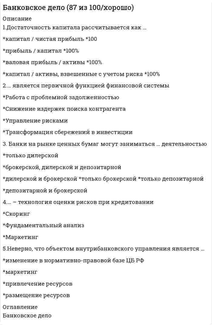      
          Описание
          Банковское дело. 97 БАЛЛОВ. Ответы на 37 вопросов. МФПУ Синергия, Московский открытый институт (МОИ)Тест сдан в октябре 2020 года на отлично.Ниже вы найдете все вопросы, которые будут в файле. Ответы в документе выделены зелёным цветом.Удачи в учебе! 
          Оглавление
          1. Аудиторы, проверяя банк, изучают ...·       специальной лицензии ЦБ РФ·       Способы формирования уставного капитала·       Распределение прибыли между учредителями·       Наличие достаточного количества филиалов 2. ... является примером пассивных операций банка·       Кредитование·       Выдача гарантий·       Комиссионная операция·       Привлечение вкладов ­ 3. Изменения в учетную политику предприятия вносить … ·       можно с начала финансового года ­·       можно с начала квартала·       нельзя 4. В первичных документах исправления … ·       допускаются оговоренные, кроме банковских и кассовых документов ­·       допускаются, но только в кассовых и банковских документах 5. Активные счета имеют сальдо … ·       по кредиту счета·       по дебиту и по кредиту счета·       по дебету счета ­ 6. К факторам, влияющим на прибыль от продаж организации, можно отнести … ·       проценты к уплате, проценты к получению·       доходы и расходы от чрезвычайных ситуаций·       себестоимость продаж ­·       количество проданной продукции ­ 7. Начисление НДС с дохода от продажи материалов выражается бухгалтерской проводкой ·       Д 91 К 68 ндс ­·       Д 90 К 68 ндс 8. Ответственность за организацию бухгалтерского учета несет … главный бухгалтер·       собственник·       руководитель ­ 9. Ставка рефинансирования ЦБ РФ на 01.01.2010г. составляла·       10%·       10,5%·       8,75% ­·       11,3%10. ... является примером активных операций банка·       Эмиссия банком облигаций·       Покупка акций ­·       Эмиссия собственных акций·       Привлечение вкладов 11. Банк, обладающий только государственной регистрацией в качестве юридического лица по ФЗ «О банках и банковской деятельности»·       Не может проводить какие-либо операции до получения лицензии ­·       Может проводить операции только по ипотечному кредитованию·       Может проводить операции, но ему запрещено привлекать вклады физических лиц·       Может проводить операции без ограничений 12. Банк только через два года с момента начала работы может получить лицензию на ...·       операции с драгоценными металлами·       ведение банковских операций в рублях и иностранных валютах без права·       привлекать вклады физических лис·       привлечение вкладов физических лиц в рублях ­ 13. ... – коммерческая организация, созданная с целью аккумулирования информации о заемщиках, их настоящих и прошлых обязательствах·       Брокерская компания·       Венчурный фонд·       Бюро кредитных историй ­ 14. ... – операции, посредством которых банки размещают имеющиеся в их распоряжении ресурсы для получения прибыли и поддержания своей ликвидности·       Пассивные операции·       Активные операции ­·       Операции по выпуску ценных бумаг 15. Банки на рынке ценных бумаг могут заниматься ... деятельностью·       Дилерской и брокерской·       Брокерской, дилерской и депозитарной ­·       Только брокерской·       Только депозитарной·       Только дилерской·       Депозитарной и брокерской 16. Ценовая стабильность предполагает ...·       Стабильно высокий темп роста цен·       Дефляцию·       Инфляцию близкую к нулю ­·       Стабильно высокий темп падения цен 17. Достаточность капитала расчитывется как ...·       Капитал / активы, взвешенные с учетом риска *100% ­·       Капитал / чистая прибыль * 100·       Прибыль / капитал * 100%·       Валовая прибыль / активы * 100% 18. ... относятся к иностранной валюте, согласно ФЗ № 173 с изменениями и дополнениями·       Ценные бумаги, номинированные в рублях·       Банкноты и монеты, эмитированные иностранным государством ­·       Золото и драгоценности·       Средства на банковских счетах в рублях 19. Юридическое лицо на территории РФ может иметь ...·       Неограниченное количество расчетных счетов ­·       Два расчетных счета – валютный и рублевый·       Один расчетный счет 20. Финансовая система – это совокупность ...·       Финансовых рынков, финансовых посредников, а также объединяющих их финансовых связей·       Финансовых институтов и финансовых активов ­·       Финансовых инструментов·       Рынков и финансовых связей 21. Основной целью деятельности ЦБ РФ, в соответствии с Конституцией РФ, является ...·       Снижение темпов инфляции·       Защита и обеспечение устойчивости рубля ­·       Надзор за коммерческими банками·       Защита отечественного банковского рынка от иностранной конкуренции 22. Ограничение по количеству учредителей банка в форме ...·       ЗАО – (Ответ в файле)·       ООО – (Ответ в файле)·       ОАО – (Ответ в файле)23. Неверно, что ... является субъектом кредитных отношений·       Кредитор·       Ссуда ­ ·       Займодавец·       Заемщик 24. Банки вправе проводить операции с валютой на основании ...·       Специальной лицензии ЦБ РФ ­·       Требования клиента об операции с валютой·       Государственной регистрации КО·       Решения правления банка 25. Органами валютного регулирования являются ...·       ЦБ РФ ­·       Коммерческие банки РФ·       Небанковские кредитные организации·       Прочие финансовые посредники 26. Собственный капитал банка пополняется за счет ...·       Краткосрочных кредитов ЦБ РФ·       Прибыли ­·       Средств на расчетных счетах 27. Проведение банком «собственных» платежей подразумевает расчеты по операциям ...·       Корпоративных клиентов банка·       Банка ­·       Прочих клиентов банка 28. Валютная интервенция проводится в форме покупки или продажи иностранной валюты·       Валютной биржей·       Коммерческими банками·       Юридическими и физическими лицами ·       Центральным банком ­ 29. Стратегия будущей работы банка разрабатывается на этапе ...·       Подготовительной работы по его созданию ­·       Государственной регистрации банка ·       Получения банком лицензии 30. Проценты за пользование кредитом могут начисляться с использованием ...·       Простого процента и плавающей ставки·       Как простого, так и сложного процентов и с применением как фиксированной, так и плавающей ставки ­·       Только фиксированной ставки·       Только простого процента 31. Норматив обязательных резервов по обязательствам кредитных организаций перед физическими лицами в валюте Российской Федерации·       3,5%·       0,3%·       2,5% ­ ·       1% 32. ... – банковская операция, посредством которой банк-эмитент по проучению и за счет клиента на основании расчетных документов осуществляет действия по получению от плательщика платежа·       Аккредитив·       Расчеты чеками·       Расчеты платежными поручениями·       Расчеты по инкассо ­ 33. Кредит – это ... заем·       Более широкое понятие, чем ­·       Менее широкое понятие, чем·       Понятие, никак не связанное с понятием·       Понятие эквивалентное понятию  34. Неверно, что объектом внутрибанковского управления является ...·       Маркетинг·       Изменение в нормативно-правовой базе ЦБ РФ ­·       Размещение ресурсов·       Привлечение ресурсов  35. Центральные банки в процессе эволюции не прошли стадию ...·       Обладателя монополии на денежную эмиссию·       Ответственного за стабилизацию национальной экономики ­·       Формирования единого глобального центрального банка·       Финансового агента правительства  36. Принципом денежно-кредитной политики является ...·       Поддержание активного сальдо платежного баланса·       Выявление злоупотреблений в финансовой сфере·       Экономическая и политическая независимость Центрального банка ­·       Создание благоприятного инвестиционного климата  37. Банк России, согласно законодательству РФ, ...·       Выполняет исключительно контрольную функцию в отношении платежной системы·       Является непосредственным участником платежной системы ­·       Не имеет никакого отношения к платежной системе 
            
            
            Банковское дело. Ответы на 37 вопросов. 97 БАЛЛОВ. МФПУ Синергия, МОИ.Банковское дело. Синергия.Банковское дело Синергия 2021Банковское дело тест МФПУ СИНЕРГИЯ на отличноБанковское дело (тест, ОмГУПС)Банковское дело (тест Синергия с ответами) Банковское дело.Тесты Синергия (сборник тестов) Балка выполнена из дерева (R= 10 МПа). Исходя из расчета на прочность, следует назначить радиус r её сечения, равным величине:Балка, работающая на изгиб в вертикальной плоскости и представляющая собой трубу, должна быть усилена. С этой целью предполагается использовать две тонкие пластины одинакового поперечного сечения. Наилучшим будет вариант:Балку квадратного сечения со сторонами 2х2 см заменяют круглой радиуса 2 см. Как изменится прогиб?Банковские электронные услуги (СИНЕРГИЯ)Банковские электронные услуги (Синергия), ответы на тест, 2021 годБанковские электронные услуги (тест с ответами Синергия )Банковский розничный бизнес ( тест Синергия с ответами)