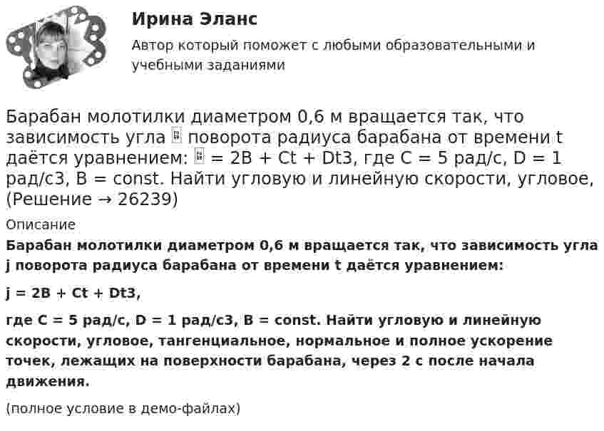     
          Описание
          Барабан молотилки диаметром 0,6 м вращается так, что зависимость угла j поворота радиуса барабана от времени t даётся уравнением:j = 2B + Ct + Dt3,где C = 5 рад/с, D = 1 рад/с3, B = const. Найти угловую и линейную скорости, угловое, тангенциальное, нормальное и полное ускорение точек, лежащих на поверхности барабана, через 2 с после начала движения.(полное условие в демо-файлах)  
            
            
            Банкротство предприятий в современной РоссииБарабан молотилки диаметром 0,6 м вращается так, что зависимость угла  поворота радиуса барабана от времени t даётся уравнением:  = 2B + Ct + Dt3, где C = 5 рад/с, D = 1 рад/с3, B = const. Найти угловую и линейную скорости, угловое,   Барабанова Елена Сергеевна, работая ведущим специалистом пенсионного управления города Москвы, в период с августа 1998 г. по март сего года, используя свое служебное положение, из личной заинтересованности, путем внесения заведомо ложных сведенийБарабан сепаратора радиусом R = 0,2 м вращается согласно уравнению  = A + Bt + Ct3, где A = 3 рад, B = – 1 рад/с, C = 0,1 рад/с3. Определить тангенциальное a, нормальное an и полное ускорение a точек на поверхности барабана в момент Барабан сепаратора «Урал-3», момент инерции которого 104 кг∙м2, вращается с частотой 7800 об/мин. За сколько времени остановится барабан, если к нему приложить тормозящий момент 6,28∙104 Н∙м?Баранов и Рудин, возвращались днем из соседней деревни к себе домой, и обнаружили около дороги большие кусты конопли. Баранов по предварительному сговору с неустановленным лицом с целью хищения чужого имущества, позвонили в квартиру потерпевшей Галяутдиновой. Когда потерпевшая открыла дверьБанковское право (1/1) ММУ 2024гБанковское право.Практические задания.ММУ.Банковское право (тест с ответами МФЮА/МФЮУ на сайте https://moi.mfua.ru/login/index.php)Банк предоставил ссуду в размере 50 тыс. р. на 3 года и 3 месяца под 18% годовых на условиях полугодового начисления процентов. Рассчитайте возвращаемую сумму при различных схемах начисления процентов.Банк при расчетах платежными поручениями …Банк России представляет анализ динамики потребительских цен на уровне … (укажите 3 варианта ответа)Банкротство в переводе с итальянского означает «...»