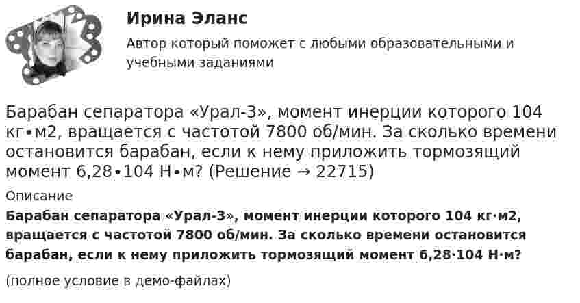     
          Описание
          Барабан сепаратора «Урал-3», момент инерции которого 104 кг∙м2, вращается с частотой 7800 об/мин. За сколько времени остановится барабан, если к нему приложить тормозящий момент 6,28∙104 Н∙м?(полное условие в демо-файлах)  
            
            
            Барабан сепаратора радиусом R = 0,2 м вращается согласно уравнению  = A + Bt + Ct3, где A = 3 рад, B = – 1 рад/с, C = 0,1 рад/с3. Определить тангенциальное a, нормальное an и полное ускорение a точек на поверхности барабана в момент Барабан сепаратора «Урал-3», момент инерции которого 104 кг∙м2, вращается с частотой 7800 об/мин. За сколько времени остановится барабан, если к нему приложить тормозящий момент 6,28∙104 Н∙м?Баранов и Рудин, возвращались днем из соседней деревни к себе домой, и обнаружили около дороги большие кусты конопли. Баранов по предварительному сговору с неустановленным лицом с целью хищения чужого имущества, позвонили в квартиру потерпевшей Галяутдиновой. Когда потерпевшая открыла дверьБарий имеет объемно-центрированную кубическую решетку. Плотность  кристалла бария равна 3,5*103 кг/м3. Определить параметр а решетки.Барометр в кабине летящего вертолёта показывает давление p = 90 кПа. На какой высоте летит вертолёт, если на взлётной площадке барометр показывал давление p0 = 100 кПа? Считать, что температура воздуха равна T = 290 К и не изменяется с высотой.Барометр в кабине летящего самолета всё время показывает одинаковое давление p = 79 кПа, благодаря чему лётчик считает высоту  полёта неизменной. Однако температура воздуха за бортом самолета изменилась с t1 = 5 ºC до t2 = 1 ºC.Банк предоставил ссуду в размере 50 тыс. р. на 3 года и 3 месяца под 18% годовых на условиях полугодового начисления процентов. Рассчитайте возвращаемую сумму при различных схемах начисления процентов.Банк при расчетах платежными поручениями …Банк России представляет анализ динамики потребительских цен на уровне … (укажите 3 варианта ответа)Банкротство в переводе с итальянского означает «...»Банкротство по законодательству Российской Федерации Витте МУИВ Ответы на тесты 1-3Банкротство предприятий в современной РоссииБарабан молотилки диаметром 0,6 м вращается так, что зависимость угла  поворота радиуса барабана от времени t даётся уравнением:  = 2B + Ct + Dt3, где C = 5 рад/с, D = 1 рад/с3, B = const. Найти угловую и линейную скорости, угловое, 