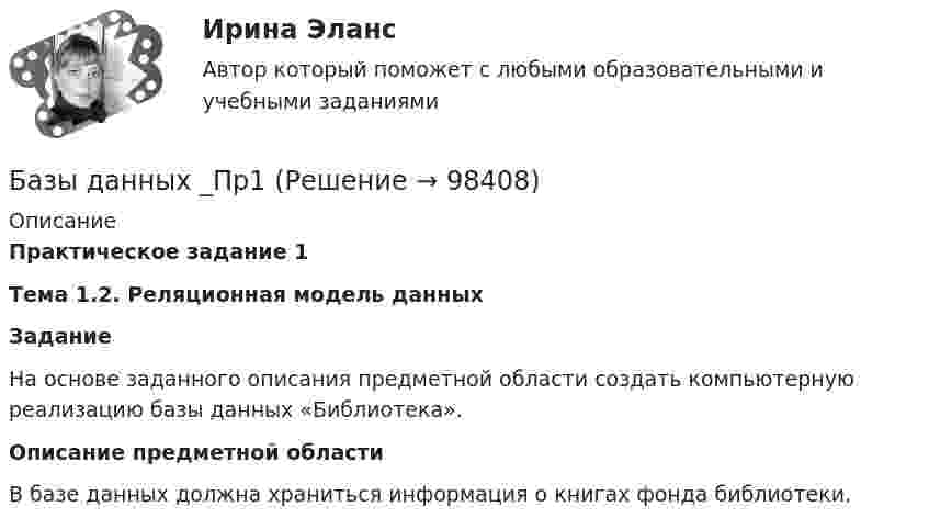      
            Описание
            Практическое задание 1Тема 1.2. Реляционная модель данныхЗаданиеНа основе заданного описания предметной области создать компьютерную реализацию базы данных «Библиотека». Описание предметной области В базе данных должна храниться информация о книгах фонда библиотеки.   
            
            
            💯 Базы данных. (ответы на тест Синергия / МОИ / МТИ / МосАП, сентябрь 2023)Базы данных _Пр1Базы данных _Пр2💯 Базы данных. (правильные ответы на тест Синергия / МОИ / МТИ / МосАП, август 2023)Базы данных Синергия (МТИ)Базы данных. Синергия. Тест .Базы данных (темы 1-4) тест с ответами Синергия/МОИ/ МТИ /МОСАП💯 Базы данных. (все ответы на тест Синергия / МТИ / МосАП, декабрь 2022)💯 Базы данных. (все ответы на тест Синергия / МТИ / МосАП, июнь 2022)Базы данных и управление даннымиБазы данных и управление данными, Практическое задание, ТГУ РОСДИСТАНТБазы данных и управление данными//РОСТДИСТАНТБазы данных Ответы на тест Синергия МОИ МТИ💯 Базы данных. (ответы на тест Синергия / МОИ / МТИ / МосАП, декабрь 2023)