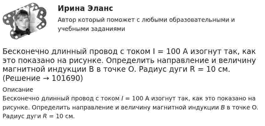       
            Описание
            Бесконечно длинный провод с током I = 100 А изогнут так, как это показано на рисунке. Определить направление и величину магнитной индукции В в точке О. Радиус дуги R = 10 см.    