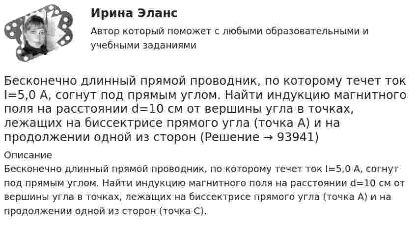      
            Описание
            Бесконечно длинный прямой проводник, по которому течет ток I=5,0 A, согнут под прямым углом. Найти индукцию магнитного поля на расстоянии d=10 см от вершины угла в точках, лежащих на биссектрисе прямого угла (точка А) и на продолжении одной из сторон (точка С).   
            
            
            Бесконечно длинный провод с током I = 50 А изогнут так, как это показано на рисунке. Определить магнитную индукцию В в точке А, лежащей на биссектрисе прямого угла на расстоянии d = 10 см от его вершины.Бесконечно длинный прямой проводник, по которому течет ток I=5,0 A, согнут под прямым углом. Найти индукцию магнитного поля на расстоянии d=10 см от вершины угла в точках, лежащих на биссектрисе прямого угла (точка А) и на продолжении одной из сторонБесконечно длинный прямой провод согнут под прямым углом. По проводнику течет ток I. Найдите индукцию магнитного поля в точке A, удаленной от вершины угла на расстояние d.Бесконечно длинный прямой провод согнут под прямым углом. По проводу течёт ток I = 100 А. Вычислить магнитную индукцию B в точках, лежащих на биссектрисе угла и удалённых от вершины угла на расстояние a = 10 см.Бесконечно длинный прямой провод согнут под прямым углом. По проводу течёт ток силой 100 А. Вычислить магнитную индукцию B в точках, лежащих на биссектрисе угла и удалённых от его вершины на 100 см.Бесконечно длинный прямой провод согнут под прямым углом. По проводу течёт ток силой I = 100 А. Вычислить магнитную индукцию B в точках, лежащих на биссектрисе угла и удалённых от вершины угла на a = 100 см.Бесконечно длинный прямолинейный проводник, по которому течёт ток силой I1 = 3 А, расположен на расстоянии r = 20 см от центра витка радиусом R = 10 с током силой I2 = 1 А. Определить напряжённость и индукцию магнитного поляБесконечная прямая нить несёт равномерно распределённый по длине нити заряд, линейная плотность заряда нити t = 0,1 мкКл/м. Определить работу сил электрического поля при перемещении заряда q = 50 нКл из точки 1 в точку 2 (рис.).Бесконечная тонкая прямая нить заряжена с линейной плотностью t = 1 нКл/м. Определить напряжённость поля E в точке, удалённой на расстояние r = 0,1 м от нити. Указать направление градиента потенциала dj/dr.Бесконечно длинный проводник с током 5 А образует круговую петлю, касательную к проводу. Найти радиус петли, если известно, что напряжённость магнитного поля в центре петли 41 А/м.Бесконечно длинный проводник с током I = 30 А изогнут под прямым углом. Определить магнитную индукцию в точке A, лежащей на биссектрисе прямого угла на расстоянии R = 20 см от его вершины.Бесконечно длинный провод с током I = 100 А изогнут так, как это показано на рис. 14. Определить магнитную индукцию B в точке O. Радиус дуги R = 10 см.Бесконечно длинный провод с током I = 100 А изогнут так, как это показано на рисунке. Определить магнитную индукцию B в точке О. Радиус дуги R = 10 см.Бесконечно длинный провод с током I = 50 А изогнут так, как это показано на рис 2.13. Определите магнитную индукцию B в точке A, лежащей на биссектрисе прямого угла на расстоянии d = 10 см от его вершины.