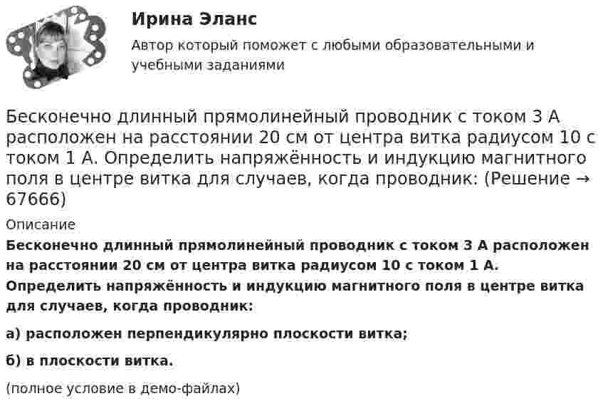     
            Описание
            Бесконечно длинный прямолинейный проводник с током 3 А расположен на расстоянии 20 см от центра витка радиусом 10 с током 1 А. Определить напряжённость и индукцию магнитного поля в центре витка для случаев, когда проводник:а) расположен перпендикулярно плоскости витка;б) в плоскости витка.(полное условие в демо-файлах)   
            
            
            Бесконечно длинный прямолинейный проводник, по которому течёт ток силой I1 = 3 А, расположен на расстоянии r = 20 см от центра витка радиусом R = 10 с током силой I2 = 1 А. Определить напряжённость и индукцию магнитного поляБесконечно длинный прямолинейный проводник с током 3 А расположен на расстоянии 20 см от центра витка радиусом 10 с током 1 А. Определить напряжённость и индукцию магнитного поля в центре витка для случаев, когда проводник:Бесконечно длинный прямолинейный проводник с током I1 = 3 А расположен на расстоянии 20 см от центра витка радиусом 10 см с током I2 = 1 А. Определить индукцию магнитного поля в центре витка для случаев, когда проводник:Бесконечно длинный цилиндр (внутренний радиус r = 0,05 м, внешний радиус R = 0,07 м) равномерно заряжен с объёмной плотностью σ = 4∙10-6 Кл/м3. Определить напряжённость электрического поля в точке, отстоящей от оси цилиндра на расстоянии L = 0,1 м.Бесконечно длинный цилиндр радиусом 0,1 м заряжен с поверхностной плотностью заряда 1·10-10 Кл/м2. Определить поток вектора напряжённости через единицу длины цилиндрической коаксиальной поверхности Бесконечно тонкая прямая нить заряжена однородно с плотностью . Найти напряженность электрического поля Е и потенциал как функции расстояния r от нити. Потенциал на расстоянии r0 положить равным 0.Бесконечно тонкая прямая нить заряжена однородно с плотностью . Найти напряженность электрического поля Е и потенциал как функции расстояния r от нити. Потенциал на расстоянии r0 положить равным 0.Бесконечно длинный провод с током I = 50 А изогнут так, как это показано на рис 2.13. Определите магнитную индукцию B в точке A, лежащей на биссектрисе прямого угла на расстоянии d = 10 см от его вершины.Бесконечно длинный провод с током I = 50 А изогнут так, как это показано на рисунке. Определить магнитную индукцию В в точке А, лежащей на биссектрисе прямого угла на расстоянии d = 10 см от его вершины.Бесконечно длинный провод с током I = 50 А изогнут так, как это показано на рисунке. Определить магнитную индукцию В в точке А, лежащей на биссектрисе прямого угла на расстоянии d = 10 см от его вершины.Бесконечно длинный прямой проводник, по которому течет ток I=5,0 A, согнут под прямым углом. Найти индукцию магнитного поля на расстоянии d=10 см от вершины угла в точках, лежащих на биссектрисе прямого угла (точка А) и на продолжении одной из сторонБесконечно длинный прямой провод согнут под прямым углом. По проводнику течет ток I. Найдите индукцию магнитного поля в точке A, удаленной от вершины угла на расстояние d.Бесконечно длинный прямой провод согнут под прямым углом. По проводу течёт ток I = 100 А. Вычислить магнитную индукцию B в точках, лежащих на биссектрисе угла и удалённых от вершины угла на расстояние a = 10 см.Бесконечно длинный прямой провод согнут под прямым углом. По проводу течёт ток силой 100 А. Вычислить магнитную индукцию B в точках, лежащих на биссектрисе угла и удалённых от его вершины на 100 см.