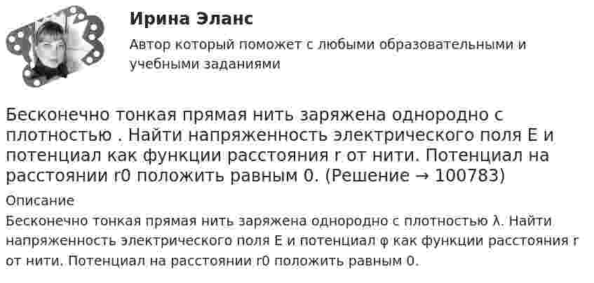      
            Описание
            Бесконечно тонкая прямая нить заряжена однородно с плотностью λ. Найти напряженность электрического поля Е и потенциал φ как функции расстояния r от нити. Потенциал на расстоянии r0 положить равным 0.   
            
            
            Бесконечно длинный цилиндр радиусом 0,1 м заряжен с поверхностной плотностью заряда 1·10-10 Кл/м2. Определить поток вектора напряжённости через единицу длины цилиндрической коаксиальной поверхности Бесконечно тонкая прямая нить заряжена однородно с плотностью . Найти напряженность электрического поля Е и потенциал как функции расстояния r от нити. Потенциал на расстоянии r0 положить равным 0.Бесконечно тонкая прямая нить заряжена однородно с плотностью . Найти напряженность электрического поля Е и потенциал как функции расстояния r от нити. Потенциал на расстоянии r0 положить равным 0.Бесконечный прямолинейный провод на некотором участке образует петлю в виде равностороннего треугольника, вершина которого находится на самой прямой, а его основание длиной 10 см параллельно ей. Найти магнитную Бесконечный тонкий прямой проводник равномерно заряжен с линейной плотностью заряда r = 510-10 Кл/м. Считая, что на расстоянии r1 = 1 м от проводника потенциал Бесконечный тонкий стержень, ограниченный с одной стороны, несет равномерно распределенный заряд с линейной плотностью  = 0,5 мкКл/м. Определить напряженность Е электрического поля, создаваемого распределенным зарядом в точке A, лежащейБесконечный тонкий стержень, ограниченный с одной стороны, несёт равномерно распределённый заряд с линейной плотностью r = 0,5 мкКл/м. Определить напряжённость E электрического поля, создаваемого распределённым зарядом в точке AБесконечно длинный прямой провод согнут под прямым углом. По проводнику течет ток I. Найдите индукцию магнитного поля в точке A, удаленной от вершины угла на расстояние d.Бесконечно длинный прямой провод согнут под прямым углом. По проводу течёт ток I = 100 А. Вычислить магнитную индукцию B в точках, лежащих на биссектрисе угла и удалённых от вершины угла на расстояние a = 10 см.Бесконечно длинный прямой провод согнут под прямым углом. По проводу течёт ток силой 100 А. Вычислить магнитную индукцию B в точках, лежащих на биссектрисе угла и удалённых от его вершины на 100 см.Бесконечно длинный прямой провод согнут под прямым углом. По проводу течёт ток силой I = 100 А. Вычислить магнитную индукцию B в точках, лежащих на биссектрисе угла и удалённых от вершины угла на a = 100 см.Бесконечно длинный прямолинейный проводник, по которому течёт ток силой I1 = 3 А, расположен на расстоянии r = 20 см от центра витка радиусом R = 10 с током силой I2 = 1 А. Определить напряжённость и индукцию магнитного поляБесконечно длинный прямолинейный проводник с током 3 А расположен на расстоянии 20 см от центра витка радиусом 10 с током 1 А. Определить напряжённость и индукцию магнитного поля в центре витка для случаев, когда проводник:Бесконечно длинный прямолинейный проводник с током I1 = 3 А расположен на расстоянии 20 см от центра витка радиусом 10 см с током I2 = 1 А. Определить индукцию магнитного поля в центре витка для случаев, когда проводник: