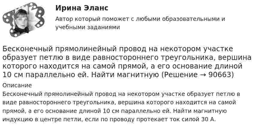      
            Описание
            Бесконечный прямолинейный провод на некотором участке образует петлю в виде равностороннего треугольни­ка, вершина которого находится на самой прямой, а его основание длиной 10 см параллельно ей. Найти магнитную индукцию в центре петли, если по проводу протекает ток силой 30 А.   
            
            
            Бесконечно тонкая прямая нить заряжена однородно с плотностью . Найти напряженность электрического поля Е и потенциал как функции расстояния r от нити. Потенциал на расстоянии r0 положить равным 0.Бесконечный прямолинейный провод на некотором участке образует петлю в виде равностороннего треугольника, вершина которого находится на самой прямой, а его основание длиной 10 см параллельно ей. Найти магнитную Бесконечный тонкий прямой проводник равномерно заряжен с линейной плотностью заряда r = 510-10 Кл/м. Считая, что на расстоянии r1 = 1 м от проводника потенциал Бесконечный тонкий стержень, ограниченный с одной стороны, несет равномерно распределенный заряд с линейной плотностью  = 0,5 мкКл/м. Определить напряженность Е электрического поля, создаваемого распределенным зарядом в точке A, лежащейБесконечный тонкий стержень, ограниченный с одной стороны, несёт равномерно распределённый заряд с линейной плотностью r = 0,5 мкКл/м. Определить напряжённость E электрического поля, создаваемого распределённым зарядом в точке AБесконечный тонкий стержень, ограниченный с одной стороны, несёт электрический заряд с линейной плотностью 0,5 мкКл/м. Определить напряжённость поля в точке, лежащей на оси стержня на расстоянии 20 см от его начала.Бесконечный цилиндр (внутренний радиус r = 0,05 м, внешний радиус R = 0,07 м) равномерно заряжен с объёмной плотностью ρ = 4∙10-9 Кл/м3. Определить напряжённость электрического поля в точке, отстоящей от оси цилиндра на расстоянии S = 0,1 м.Бесконечно длинный прямой провод согнут под прямым углом. По проводу течёт ток силой 100 А. Вычислить магнитную индукцию B в точках, лежащих на биссектрисе угла и удалённых от его вершины на 100 см.Бесконечно длинный прямой провод согнут под прямым углом. По проводу течёт ток силой I = 100 А. Вычислить магнитную индукцию B в точках, лежащих на биссектрисе угла и удалённых от вершины угла на a = 100 см.Бесконечно длинный прямолинейный проводник, по которому течёт ток силой I1 = 3 А, расположен на расстоянии r = 20 см от центра витка радиусом R = 10 с током силой I2 = 1 А. Определить напряжённость и индукцию магнитного поляБесконечно длинный прямолинейный проводник с током 3 А расположен на расстоянии 20 см от центра витка радиусом 10 с током 1 А. Определить напряжённость и индукцию магнитного поля в центре витка для случаев, когда проводник:Бесконечно длинный прямолинейный проводник с током I1 = 3 А расположен на расстоянии 20 см от центра витка радиусом 10 см с током I2 = 1 А. Определить индукцию магнитного поля в центре витка для случаев, когда проводник:Бесконечно длинный цилиндр (внутренний радиус r = 0,05 м, внешний радиус R = 0,07 м) равномерно заряжен с объёмной плотностью σ = 4∙10-6 Кл/м3. Определить напряжённость электрического поля в точке, отстоящей от оси цилиндра на расстоянии L = 0,1 м.Бесконечно длинный цилиндр радиусом 0,1 м заряжен с поверхностной плотностью заряда 1·10-10 Кл/м2. Определить поток вектора напряжённости через единицу длины цилиндрической коаксиальной поверхности 