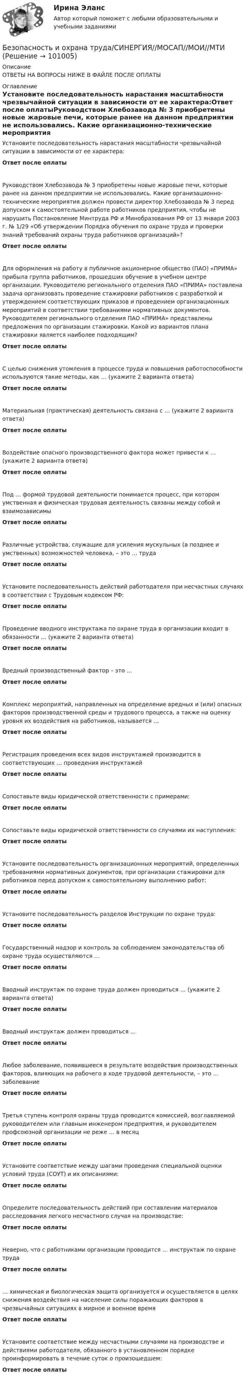      
            Описание
            ОТВЕТЫ НА ВОПРОСЫ НИЖЕ В ФАЙЛЕ ПОСЛЕ ОПЛАТЫ 
            Оглавление
            Установите последовательность нарастания масштабности чрезвычайной ситуации в зависимости от ее характера:Ответ после оплатыРуководством Хлебозавода № 3 приобретены новые жаровые печи, которые ранее на данном предприятии не использовались. Какие организационно-технические мероприятия должен провести директор Хлебозавода № 3 перед допуском к самостоятельной работе работников предприятия, чтобы не нарушить Постановление Минтруда РФ и Минобразования РФ от 13 января 2003 г. № 1/29 «Об утверждении Порядка обучения по охране труда и проверки знаний требований охраны труда работников организаций»?Ответ после оплатыДля оформления на работу в публичное акционерное общество (ПАО) «ПРИМА» прибыла группа работников, прошедших обучение в учебном центре организации. Руководителю регионального отделения ПАО «ПРИМА» поставлена задача организовать проведение стажировки работников с разработкой и утверждением соответствующих приказов и проведением организационных мероприятий в соответствии требованиями нормативных документов. Руководителем регионального отделения ПАО «ПРИМА» представлены предложения по организации стажировки. Какой из вариантов плана стажировки является наиболее подходящим?Ответ после оплатыС целью снижения утомления в процессе труда и повышения работоспособности используются такие методы, как … (укажите 2 варианта ответа)Ответ после оплатыМатериальная (практическая) деятельность связана с … (укажите 2 варианта ответа)Ответ после оплатыВоздействие опасного производственного фактора может привести к … (укажите 2 варианта ответа)Ответ после оплатыПод … формой трудовой деятельности понимается процесс, при котором умственная и физическая трудовая деятельность связаны между собой и взаимозависимыОтвет после оплатыРазличные устройства, служащие для усиления мускульных (а позднее и умственных) возможностей человека, – это … трудаОтвет после оплатыУстановите последовательность действий работодателя при несчастных случаях в соответствии с Трудовым кодексом РФ:Ответ после оплатыПроведение вводного инструктажа по охране труда в организации входит в обязанности … (укажите 2 варианта ответа)Ответ после оплатыВредный производственный фактор – это …Ответ после оплатыКомплекс мероприятий, направленных на определение вредных и (или) опасных факторов производственной среды и трудового процесса, а также на оценку уровня их воздействия на работников, называется …Ответ после оплатыРегистрация проведения всех видов инструктажей производится в соответствующих … проведения инструктажейОтвет после оплатыСопоставьте виды юридической ответственности с примерами:Ответ после оплатыСопоставьте виды юридической ответственности со случаями их наступления:Ответ после оплатыУстановите последовательность организационных мероприятий, определенных требованиями нормативных документов, при организации стажировки для работников перед допуском к самостоятельному выполнению работ:Ответ после оплатыУстановите последовательность разделов Инструкции по охране труда:Ответ после оплатыГосударственный надзор и контроль за соблюдением законодательства об охране труда осуществляются …Ответ после оплатыВводный инструктаж по охране труда должен проводиться … (укажите 2 варианта ответа)Ответ после оплатыВводный инструктаж должен проводиться …Ответ после оплатыЛюбое заболевание, появившееся в результате воздействия производственных факторов, влияющих на рабочего в ходе трудовой деятельности, – это … заболеваниеОтвет после оплатыТретья ступень контроля охраны труда проводится комиссией, возглавляемой руководителем или главным инженером предприятия, и руководителем профсоюзной организации не реже … в месяцОтвет после оплатыУстановите соответствие между шагами проведения специальной оценки условий труда (СОУТ) и их описаниями:Ответ после оплатыОпределите последовательность действий при составлении материалов расследования легкого несчастного случая на производстве:Ответ после оплатыНеверно, что с работниками организации проводится … инструктаж по охране трудаОтвет после оплаты… химическая и биологическая защита организуется и осуществляется в целях снижения воздействия на население силы поражающих факторов в чрезвычайных ситуациях в мирное и военное времяОтвет после оплатыУстановите соответствие между несчастными случаями на производстве и действиями работодателя, обязанного в установленном порядке проинформировать в течение суток о произошедшем:Ответ после оплаты  
            
            
            Безопасность и охрана труда. СинергияБезопасность и охрана труда/СИНЕРГИЯ//МОСАП//МОИ//МТИ🌞 Безопасность и охрана труда/ Синергия / МТИ / МосАП. 2022/ Обновлённый сборник из 120 ответов на отлично!Безопасность и охрана труда (Темы 1-4) тест с ответами Синергия/МОИ/ МТИ /МОСАП⭐ Безопасность клиентских операционных систем. (ответы на тест Синергия / МТИ / МосАП, март 2023)Безопасность клиентских операционных систем (тест с ответами «Синергия»).Безопасность компьютерных сетей Часть 1 СПбГУТБезопасность жизнедеятельности  | Университет Синергия | Юриспруденция | Бакалавриат | 2023-2024 уч.г.| 83 баллаБезопасность жизнидеятельностиБезопасность жизнидеятельности Росдистант вариант 5 безопасность заданияБезопасность интернет-ресурсов Ответы на тест Синергия МОИ МТИБезопасность интернет - ресурсов  (тест с ответами Синергия).Безопасность информационных систем