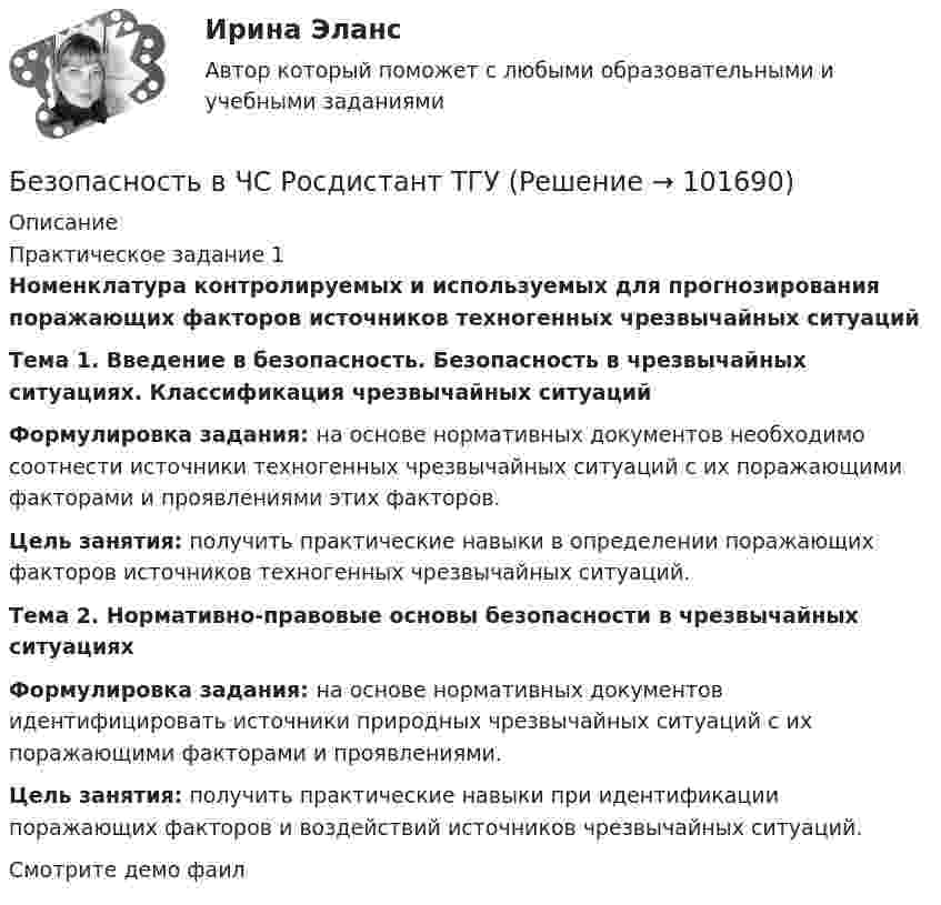       
            Описание
            Практическое задание 1Номенклатура контролируемых и используемых для прогнозирования поражающих факторов источников техногенных чрезвычайных ситуацийТема 1. Введение в безопасность. Безопасность в чрезвычайных ситуациях. Классификация чрезвычайных ситуаций Формулировка задания: на основе нормативных документов необходимо соотнести источники техногенных чрезвычайных ситуаций с их поражающими факторами и проявлениями этих факторов. Цель занятия: получить практические навыки в определении поражающих факторов источников техногенных чрезвычайных ситуаций.Тема 2. Нормативно-правовые основы безопасности в чрезвычайных ситуациях Формулировка задания: на основе нормативных документов идентифицировать источники природных чрезвычайных ситуаций с их поражающими факторами и проявлениями. Цель занятия: получить практические навыки при идентификации поражающих факторов и воздействий источников чрезвычайных ситуаций.Смотрите демо фаил    