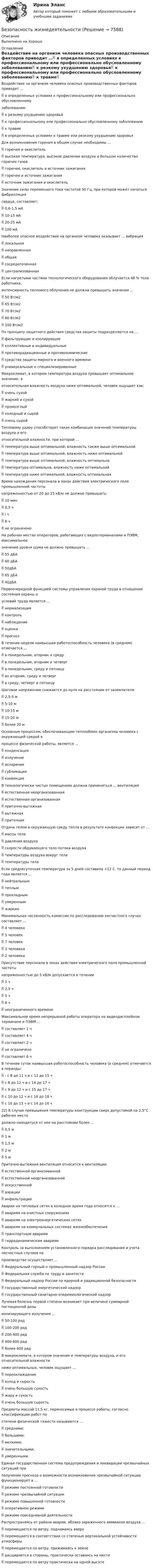      
          Описание
          Выполнено на Хорошо 
          Оглавление
          Воздействие на организм человека опасных производственных факторов приводит … в определенных условиях к профессиональному или профессионально обусловленному заболеванию к резкому ухудшению здоровья к профессиональному или профессионально обусловленному заболеванию к травме  в определенных условиях к травме или резкому ухудшению здоровьяДля возникновения горения в общем случае необходимы … горючее и окислитель высокая температура, высокое давление воздуха и большое количество горючих газов  горючее, окислитель и источник зажигания горючее и источник зажигания источник зажигания и окислительЗначение силы переменного тока частотой 50 Гц, при которой может начаться фибрилляция сердца, составляет: 0,6-1,5 мА 10-15 мА 20-25 мА  100 мАНаиболее опасное воздействие на организм человека оказывает ... вибрация локальная направленная  общая сосредоточенная централизованнаяЕсли нагретыми частями технологического оборудования облучается 48 % тела работника, интенсивность теплового облучения не должна превышать значения ... 50 Вт/м2 65 Вт/м2  70 Вт/м2 80 Вт/м2 100 Вт/м2По принципу защитного действия средства защиты подразделяются на …  фильтрующие и изолирующие коллективные и индивидуальные противорадиационные и противохимические средства защиты мирного и военного времени универсальные н специализированныеМикроклимат, в котором температура воздуха превышает оптимальное значение, а относительная влажность воздуха ниже оптимальной, человек ощущает как: очень сухой  жаркий и сухой промозглый холодный и сырой очень сыройТепловому удару способствует такая комбинация значений температуры воздуха и его относительной влажности, при которой … температура выше оптимальной, влажность также выше оптимальной  температура выше оптимальной, влажность ниже оптимальной температура выше оптимальной, влажность оптимальна температура оптимальна, влажность ниже оптимальной температура ниже оптимальной, влажность оптимальнаяВремя нахождения персонала в зонах действия электрического поля промышленной частоты напряженностью от 20 до 25 кВ/м не должно превышать:  10 мин 0,5 ч l ч 8 ч не ограниченоНа рабочих местах операторов, работающих с видеотерминалами и ПЭВМ, максимальное значение уровня шума не должно превышать … 55 дБА 60 дБА  50дБА 65 дБА 40дБАПервоочередной функцией системы управления охраной труда в отношении состояния охраны и условий труда является ... нормализация  контроль наблюдение оценка прогнозВ течение недели наивысшая работоспособность человека (в среднем) отмечается ... в понедельник, вторник и среду в понедельник, вторник и четверг в понедельник, среду и пятницу  во вторник, среду и четверг в среду, четверг и пятницуШаговое напряжение снижается до нуля на расстоянии от заземлителя: 2,5-5 м 5-10 м 10-15 м 15-20 м  более 20 мОсновным процессом, обеспечивающим теплообмен организма человека с окружающей средой впроцессе физической работы, является ... конденсация  излучение испарение сублимация конвекцияВ технологически чистых помещениях должна применяться ... вентиляция естественная неорганизованная естественная организованная  приточно-вытяжная вытяжная приточнаяОтдача телом в окружающую среду тепла в результате конвекции зависит от ... массы тела давления воздуха  скорости обдувающего тело потока воздуха температуры воздуха вокруг тела температуры телаЕсли среднесуточная температура за 5 дней составила +12 С. то данный период года является ... нейтральным теплым прохладным умеренным жаркимМинимальная численность комиссии по расследованию несчастного случая составляет … 4 человека 5 человек 7 человек 3 человека 2 человекаПрисутствие персонала в зонах действия электрического поля промышленной частоты напряженностью до 5 кВ/м допускается в течении 1 ч 2,5 ч 5 ч 8 ч  неограниченного времениМаксимальное время непрерывной работы оператора на видеодисплейном терминале и ПЭВМ … составляет 1 ч составляет 4 ч составляет 2 ч не ограничено составляет 6 чВ течение суток наивысшая работоспособность человека (в среднем) отмечается в периоды: - с 8 до 11 ч и с 12 до 15 ч  с 8 до 12 ч и с 14 до 17 ч с 9 до 12 ч и с 15 до 17 ч с 10 до 12 ч и с 16 до 18 ч с 10 до 13 ч и с 14 до 16 ч22) В случае превышения температуры конструкции сверх допустимой на 2,5°С рабочее место должно находиться от нее на расстоянии более ... 0,5 м 1 м 1,5 м 2 м 5 мПриточно-вытяжная вентиляция относится к вентиляции естественной организованной естественной неорганизованной искусственной аэрации инфильтрацииАварии на тепловых сетях в холодное время года относятся к … авариям на очистных сооружениях авариям на электроэнергетических сетях авариям на коммунальных системах жизнеобеспечения транспортным авариям гидродинамическим авариямКонтроль за выполнением установленного порядка расследования и учета несчастных случаев на производстве осуществляет ... Федеральный горный н промышленный надзор России Федеральная служба по труду и занятости Федеральный надзор России по ядерной и радиационной безопасности государственный энергетический надзор государственный санитарно-эпидемиологический надзорЛучевая болезнь первой степени возникает при величине суммарной поглощенной дозы ионизирующего излучения … 50-100 рад 100-200 рад 200-400 рад 400-600 рад более 600 радВ микроклимате, в котором значения и температуры воздуха, и его относительной влажности ниже оптимальных, человек ощущает ... переохлаждение холод и сырость очень большую сухость жару и сухость очень большую сыростьПредметы массой 11,5 кг, переносимые в процессе работы, согласно классификации работ по степени физической тяжести называются … средними; большими; мелкими; значительными; умеренными.Единая государственная система предупреждения и ликвидации чрезвычайных ситуаций при получении прогноза о возможности возникновения чрезвычайной ситуации функционирует в ... режиме постоянной готовности режиме чрезвычайной ситуации режиме повышенной готовности оперативном режиме режиме повседневной деятельностиРаспространяясь от района аварии, облако зараженного аммиаком воздуха ... перемещается по ветру, поднимаясь вверх перемещается в соответствии со степенью вертикальной устойчивости атмосферы перемещается по ветру, прижимаясь к земле расширяется в стороны, практически оставаясь на месте перемещается по ветру практически на одной высоте 
            
            
            Безопасность жизнедеятельностиБезопасность жизнедеятельностиБезопасность жизнедеятельностиБезопасность жизнедеятельностиБезопасность жизнедеятельностиБезопасность жизнедеятельностиБезопасность жизнедеятельности⭐ Безопасность баз данных (ответы на тест Синергия / МТИ / МосАП, июль 2022)Безопасность баз данных (тест с ответами Синергия/МОИ/ МТИ /МОСАП)Безопасность баз данных / Управление данными.  Базы данных (тест с ответами «Синергия»).Безопасность в чсБезопасность в ЧСБезопасность в ЧС. Практическая работа с 1-17Безопасность жизнедеятельности