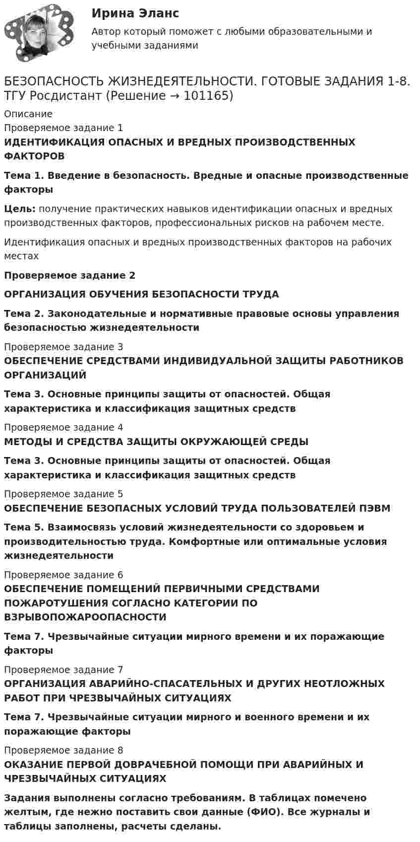      
            Описание
            Проверяемое задание 1ИДЕНТИФИКАЦИЯ ОПАСНЫХ И ВРЕДНЫХ ПРОИЗВОДСТВЕННЫХ ФАКТОРОВТема 1. Введение в безопасность. Вредные и опасные производственные факторыЦель: получение практических навыков идентификации опасных и вредных производственных факторов, профессиональных рисков на рабочем месте.Идентификация опасных и вредных производственных факторов на рабочих местахПроверяемое задание 2ОРГАНИЗАЦИЯ ОБУЧЕНИЯ БЕЗОПАСНОСТИ ТРУДАТема 2. Законодательные и нормативные правовые основы управления безопасностью жизнедеятельностиПроверяемое задание 3ОБЕСПЕЧЕНИЕ СРЕДСТВАМИ ИНДИВИДУАЛЬНОЙ ЗАЩИТЫ РАБОТНИКОВ ОРГАНИЗАЦИЙТема 3. Основные принципы защиты от опасностей. Общая характеристика и классификация защитных средствПроверяемое задание 4МЕТОДЫ И СРЕДСТВА ЗАЩИТЫ ОКРУЖАЮЩЕЙ СРЕДЫ Тема 3. Основные принципы защиты от опасностей. Общая характеристика и классификация защитных средствПроверяемое задание 5ОБЕСПЕЧЕНИЕ БЕЗОПАСНЫХ УСЛОВИЙ ТРУДА ПОЛЬЗОВАТЕЛЕЙ ПЭВМТема 5. Взаимосвязь условий жизнедеятельности со здоровьем и производительностью труда. Комфортные или оптимальные условия жизнедеятельностиПроверяемое задание 6ОБЕСПЕЧЕНИЕ ПОМЕЩЕНИЙ ПЕРВИЧНЫМИ СРЕДСТВАМИ ПОЖАРОТУШЕНИЯ СОГЛАСНО КАТЕГОРИИ ПО ВЗРЫВОПОЖАРООПАСНОСТИТема 7. Чрезвычайные ситуации мирного времени и их поражающие факторыПроверяемое задание 7ОРГАНИЗАЦИЯ АВАРИЙНО-СПАСАТЕЛЬНЫХ И ДРУГИХ НЕОТЛОЖНЫХ РАБОТ ПРИ ЧРЕЗВЫЧАЙНЫХ СИТУАЦИЯХТема 7. Чрезвычайные ситуации мирного и военного времени и их поражающие факторыПроверяемое задание 8ОКАЗАНИЕ ПЕРВОЙ ДОВРАЧЕБНОЙ ПОМОЩИ ПРИ АВАРИЙНЫХ И ЧРЕЗВЫЧАЙНЫХ СИТУАЦИЯХЗадания выполнены согласно требованиям. В таблицах помечено желтым, где нежно поставить свои данные (ФИО). Все журналы и таблицы заполнены, расчеты сделаны.   
            
            
            💯 Безопасность жизнедеятельности (все ответы на тест Синергия / МТИ / МосАП, сентябрь 2022)БЕЗОПАСНОСТЬ ЖИЗНЕДЕЯТЕЛЬНОСТИ. ГОТОВЫЕ ЗАДАНИЯ 1-8. ТГУ РосдистантБезопасность жизнедеятельности ДГТУБезопасность жизнедеятельности (ДО, СпДО)Безопасность жизнедеятельности (ДО, СпДО)Безопасность жизнедеятельности (ДО, СпДО)Безопасность жизнедеятельности (ДО, СпДО) Комплексное задание  НСПКБезопасность жизнедеятельности. Вариант 18Безопасность жизнедеятельности. Вариант 32. РосдистантБезопасность жизнедеятельности. Вариант 7 (Буквы Га-Гк). Росдистант 2023г.Безопасность жизнедеятельности. ВКС. Вариант 1Безопасность жизнедеятельности. ВКС. Вариант 18💯 Безопасность жизнедеятельности (все ответы на тест Синергия / МТИ / МосАП, август 2022)💯 Безопасность жизнедеятельности (все ответы на тест Синергия / МТИ / МосАП, июль 2022)