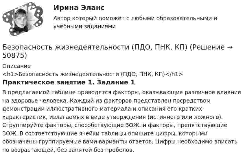      
            Описание
            <h1>Безопасность жизнедеятельности (ПДО, ПНК, КП)</h1>Практическое занятие 1. Задание 1В предлагаемой таблице приводятся факторы, оказывающие различное влияние на здоровье человека. Каждый из факторов представлен посредством демонстрации иллюстративного материала и описания его кратких характеристик, излагаемых в виде утверждения (истинного или ложного). Сгруппируйте факторы, способствующие ЗОЖ, и факторы, препятствующие ЗОЖ. В соответствующие ячейки таблицы впишите цифры, которыми обозначены группируемые вами варианты ответов. Цифры необходимо вписать по возрастающей, без запятой без пробелов.  
            
            
            Безопасность жизнедеятельности (ПДО, ПНК, КП)Безопасность жизнедеятельности (ПДО, ПНК, КП)Безопасность жизнедеятельности (ПДО, ПНК, КП)Безопасность жизнедеятельности (ПДО, ПНК, КП)Безопасность жизнедеятельности (ПДО, ПНК, КП) Безопасность жизнедеятельности (ПДО, ПНК, КП) комплексноеБезопасность жизнедеятельности (ПДО, ПНК, КП) Комплексное Безопасность жизнедеятельности (ПДО, ПНК, КП)Безопасность жизнедеятельности (ПДО, ПНК, КП)Безопасность жизнедеятельности (ПДО, ПНК, КП)Безопасность жизнедеятельности (ПДО, ПНК, КП)Безопасность жизнедеятельности (ПДО, ПНК, КП)Безопасность жизнедеятельности (ПДО, ПНК, КП)Безопасность жизнедеятельности (ПДО, ПНК, КП)