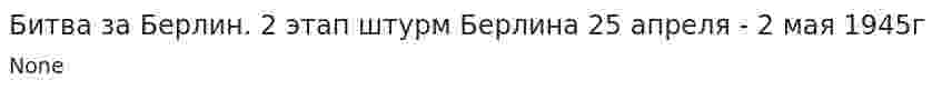 Битва за Берлин. 2 этап штурм Берлина 25 апреля - 2 мая 1945г