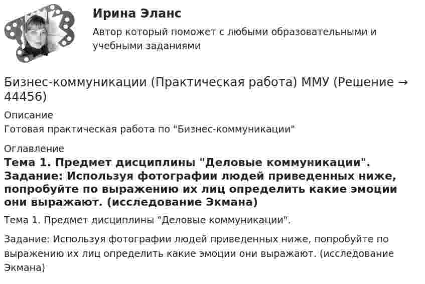     
            Описание
            Готовая практическая работа по Бизнес-коммуникации 
            Оглавление
            Тема 1. Предмет дисциплины Деловые коммуникации.	Задание: Используя фотографии людей приведенных ниже, попробуйте по выражению их лиц определить какие эмоции они выражают. (исследование Экмана) 
            
            
            Бизнес коммуникации ММУ 2023г.Бизнес-коммуникации (Практическая работа) ММУБизнес-коммуникации. Практическое задание. ММУ. 2023г.бизнес-коммуникация в образовательной среде - Достаточно грубо сейчас ведут себя преподаватели в ВУЗах и достаточно агрессивно они себя позиционируют кидаются на всехБизнес-коммуникация и деловые переговоры (тест с ответами) 100%БИЗНЕС-КУРС ПО ПРИНЯТИЮ УПРАВЛЕНЧЕСКИХ РЕШЕНИЙ ТУСУР вариант 4БИЗНЕС-КУРС ПО ПРИНЯТИЮ УПРАВЛЕНЧЕСКИХ РЕШЕНИЙ ТУСУР вариант 6Бизнес и политика ( СИНЕРГИЯ )Бизнес и политика//Синергия//МТИ//МОИБизнес и политика. Синергия/МТИ. На отлично!Бизнес и политика (Темы 1-5) тест с ответами Магистратура СинергияБизнес и политика (тест с ответами Синергия\ МТИ\ МОИ)Бизнес-коммуникации вариант 2 Бизнес-коммуникации (ММУ)