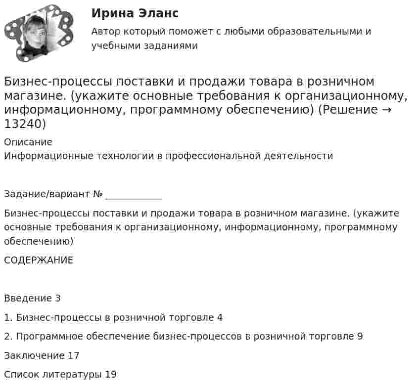      
          Описание
          Информационные технологии в профессиональной деятельностиЗадание/вариант № ____________Бизнес-процессы поставки и продажи товара  в розничном магазине. (укажите основные требования к организационному, информационному, программному обеспечению)СОДЕРЖАНИЕВведение	31.	Бизнес-процессы в розничной торговле	42.	Программное обеспечение бизнес-процессов в розничной торговле	9Заключение	17Список литературы	19  
            
            
            Бизнес-процессы на предприятии характеризуются …Бизнес-процессы поставки и продажи товара  в розничном магазине. (укажите основные требования к организационному, информационному, программному обеспечению)Бизнес-процессы поставки и продажи товара  в розничном магазине. (укажите основные требования к организационному, информационному, программному обеспечению)Бизнес-психологический консалтинг / 80 вопросовБизнес-психологический консалтинг (Итоговый тест Синергия)Бизнес-психологический консалтинг. Итоговый тест. СинергияБизнес-психологический консалтинг (Компетентностный тест Синергия) 100 балловБизнес-план предприятия связи – основа успешной работы организацииБизнес-план фирмы – сущность, структура, общая характеристика основных разделов… бизнес-планы представляют собой совокупность основных целей предприятия и способов их достижения на протяжении длительного периода времени Бизнес-практикум Синергия Ораторское искусство 3.0 и Бизнес-практикум Синергия Управление репутацией в сетиБизнес-презентация идей для технологического стартапа. Синергия. ✅ Ответы на ИТОГОВЫЙ ТЕСТ. На отлично!💯 Бизнес-процессы и бизнес-коммуникации в предпринимательстве.кс_СПО (ответы на тест Синергия / МОИ / МТИ / МосАП, декабрь 2023)Бизнес-процессы и бизнес-коммуникации в предпринимательстве.кс_СПО (тест с ответами КОЛЛЕДЖ Синергия/МОИ/ МТИ /МОСАП)