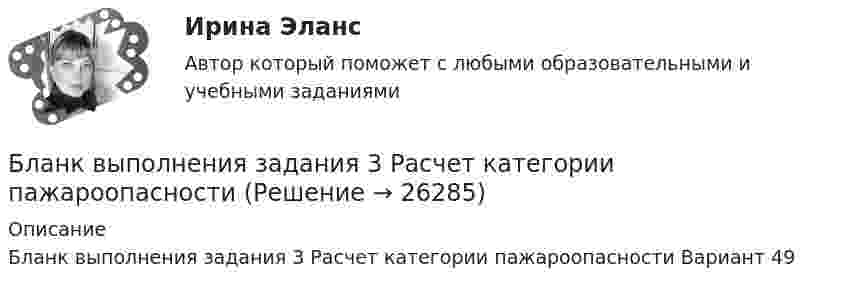      
          Описание
          Бланк выполнения задания 3 Расчет категории пажароопасности Вариант 49  
            
            
            Бланк выполнения задания 2 Наряд-допуск на проведение огневых аботБланк выполнения задания 3 Расчет категории пажароопасностиБланк выполнения задания 4 Эксплуатационный паспорт на огнетушительБланк выполнения задания 5 Выбор СОУЭ для определенного помещенияБланк выполнения задания 5 Таблица 5  Сравнительная характеристика элементов налога при разных системах налогообложенияБланк выполнения задания 6  определения типа и количества огнетушителей, пожарных щитов, АУПТ и АУПС  Блогеры зарабатывают на общенииБлага, которые в высокой степени обладают свойствами несоперничества в  потреблении и неисключаемости, называют … общественными благамиБлагодарность в приказе по организации с вручением его копии сотруднику на общем собрании коллектива - это инструмент... мотивации персоналаБлагодаря чему возможно рациональное сочетание бетона и арматуры, работающих совместно? ТулГУБлагодаря чему возможно рациональное сочетание бетона и арматуры, работающих совместно? ТулГУБлагоприятной тенденцией является …Благотворительность, медиаобраз, оценка мнений стейкхолдеров – это мероприятия в сфере связей с … Благотворительность - это ...