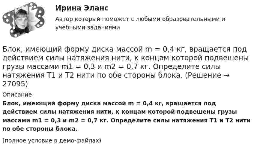     
          Описание
          Блок, имеющий форму диска массой m = 0,4 кг, вращается под действием силы натяжения нити, к концам которой подвешены грузы массами m1 = 0,3 и m2 = 0,7 кг. Определите силы натяжения T1 и T2 нити по обе стороны блока.(полное условие в демо-файлах)  
            
            
            Блок, имеющий форму диска массой m = 0,4 кг, вращается под действием силы натяжения нити, к концам которой подвешены грузы массами 0,3 кг и 0,7 кг. Определить силы натяжения нити по обе стороны блока.Блок, имеющий форму диска массой m = 0,4 кг, вращается под действием силы натяжения нити, к концам которой подвешены грузы массами m1 = 0,3 и m2 = 0,7 кг. Определите силы натяжения T1 и T2 нити по обе стороны блока.Блок, имеющий форму диска массой m = 0,4 кг, вращается под действием силы натяжения нити, к концам которой подвешены грузы массами m1 = 0,3 кг и m2 = 0,7 кг. Определить силы натяжения Т1 и T2 нити по обе стороны блока.Блокировочные устройства по принципу действия бывают:Блок массой m = 1 кг укреплён в вершине наклонной плоскости, образующей с горизонтом угол a0 = 30°. Тела массой m1 = 2 кг и m2 = 1 кг соединены нитью, перекинутой через блок. Определить ускорение, с которым движутся тела, и силы Блок массой m = 1 кг укреплён на конце стола. Гири 1 и 2 одинаковой массы m1 = m2 = 1 кг соединены нитью, перекинутой через блок. Коэффициент трения гири 2 о стол k = 0,1. Найти ускорение a, с которым движутся гири, и силы натяжения Блок массой m = 2 кг укреплён в вершине двух гладких наклонных плоскостей, составляющих с горизонтом углы a = 30° и b = 45°. Тела массы m1 = 3 кг и m2 = 1 кг соединены нитью, перекинутой через блок. Определить ускорение a, Блогинг// СИНЕРГИЯ//МОСап//МТИ//МОИБлогинг. Синергия. Ответы на ИТОГОВЫЙ ТЕСТ. На отлично!Блогинг (тест с ответами Синергия/МОИ/ МТИ)Блок 1 (Теоретический) 2. Привести корреспонденции счетов по учету поступления товаров, если в учете формируется покупная стоимость, а транспортные и другие расходы, связанные с приобретением, включаются в состав расходов на продажу; 4. Привести корреспонденции счетов по учету поступления товаров и установлению торговой наценки на предприятияхБлок в виде сплошного диска массой m=0,5кг укреплен на конце стола (рис.1). Грузы m1=2 кг и m2 =3 кг соединены нитью, перекинутой через блок. Радиус блока R=0,2 м.  Коэффициент трения груза m2 о стол 0,2. Найти угловое Блок в виде сплошного диска массой m и радиусом R укреплён на конце стола. Грузы A и B массами m1 и m2 соответственно соединены нитью, перекинутой через блок. Коэффициент трения груза B о стол равен m. Трением в блоке пренебречь. Блок весом 2 Н подвешен к динамометру. Через блок перекинута нить с грузами 2 и 4 кг. Какую силу покажет динамометр во время движения грузов?
