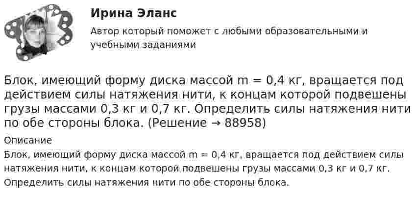      
            Описание
            Блок, имеющий форму диска массой m = 0,4 кг, вращается под действием силы натяжения нити, к концам которой подвешены грузы массами 0,3 кг и 0,7 кг. Определить силы натяжения нити по обе стороны блока.   
            
            
            Блок, имеющий форму диска массой 400 г, вращается под действием силы натяжения нити, к концам которой подвешены грузы массами 0,3 кг и 0,7 кг. Определить силы натяжения нити по обе стороны блока.Блок, имеющий форму диска массой m = 0,4 кг, вращается под действием силы натяжения нити, к концам которой подвешены грузы массами 0,3 кг и 0,7 кг. Определить силы натяжения нити по обе стороны блока.Блок, имеющий форму диска массой m = 0,4 кг, вращается под действием силы натяжения нити, к концам которой подвешены грузы массами m1 = 0,3 и m2 = 0,7 кг. Определите силы натяжения T1 и T2 нити по обе стороны блока.Блок, имеющий форму диска массой m = 0,4 кг, вращается под действием силы натяжения нити, к концам которой подвешены грузы массами m1 = 0,3 кг и m2 = 0,7 кг. Определить силы натяжения Т1 и T2 нити по обе стороны блока.Блокировочные устройства по принципу действия бывают:Блок массой m = 1 кг укреплён в вершине наклонной плоскости, образующей с горизонтом угол a0 = 30°. Тела массой m1 = 2 кг и m2 = 1 кг соединены нитью, перекинутой через блок. Определить ускорение, с которым движутся тела, и силы Блок массой m = 1 кг укреплён на конце стола. Гири 1 и 2 одинаковой массы m1 = m2 = 1 кг соединены нитью, перекинутой через блок. Коэффициент трения гири 2 о стол k = 0,1. Найти ускорение a, с которым движутся гири, и силы натяжения Блогинг / 18 вопросовБлогинг// СИНЕРГИЯ//МОСап//МТИ//МОИБлогинг. Синергия. Ответы на ИТОГОВЫЙ ТЕСТ. На отлично!Блогинг (тест с ответами Синергия/МОИ/ МТИ)Блок 1 (Теоретический) 2. Привести корреспонденции счетов по учету поступления товаров, если в учете формируется покупная стоимость, а транспортные и другие расходы, связанные с приобретением, включаются в состав расходов на продажу; 4. Привести корреспонденции счетов по учету поступления товаров и установлению торговой наценки на предприятияхБлок в виде сплошного диска массой m=0,5кг укреплен на конце стола (рис.1). Грузы m1=2 кг и m2 =3 кг соединены нитью, перекинутой через блок. Радиус блока R=0,2 м.  Коэффициент трения груза m2 о стол 0,2. Найти угловое Блок в виде сплошного диска массой m и радиусом R укреплён на конце стола. Грузы A и B массами m1 и m2 соответственно соединены нитью, перекинутой через блок. Коэффициент трения груза B о стол равен m. Трением в блоке пренебречь. 