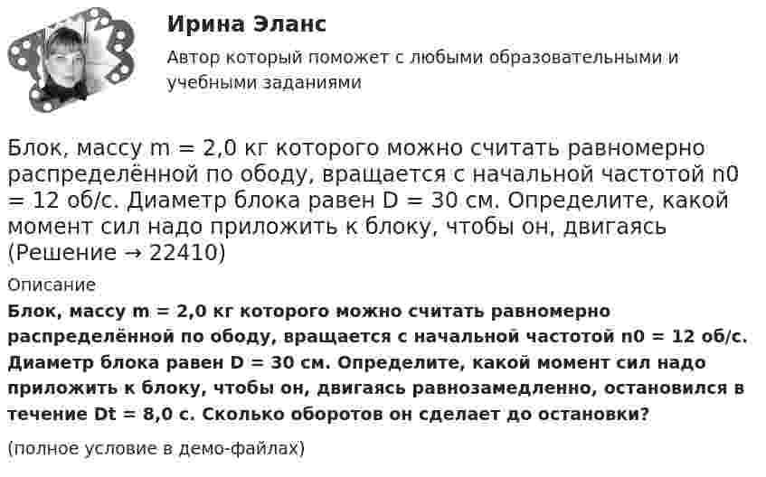     
          Описание
          Блок, массу m = 2,0 кг которого можно считать равномерно распределённой по ободу, вращается с начальной частотой n0 = 12 об/с. Диаметр блока равен D = 30 см. Определите, какой момент сил надо приложить к блоку, чтобы он, двигаясь равнозамедленно, остановился в течение Dt = 8,0 с. Сколько оборотов он сделает до остановки?(полное условие в демо-файлах)  
            
            
            Блок массой m = 2 кг укреплён в вершине двух гладких наклонных плоскостей, составляющих с горизонтом углы a = 30° и b = 45°. Тела массы m1 = 3 кг и m2 = 1 кг соединены нитью, перекинутой через блок. Определить ускорение a, Блок, массу m = 2,0 кг которого можно считать равномерно распределённой по ободу, вращается с начальной частотой n0 = 12 об/с. Диаметр блока равен D = 30 см. Определите, какой момент сил надо приложить к блоку, чтобы он, двигаясь Блок, массу m = 2,0 кг которого можно считать равномерно распределённой по ободу, вращается с начальной частотой n0 = 12 об/с. Диаметр блока равен D = 30 см. Определите, какой момент сил надо приложить к блоку, чтобы он, двигаясь равнозамедленноБлок обеспечения системы HR-менеджмента должен включать ... направленийБлок с моментом инерции 0,01 кг м2 укреплен на вершине наклонной плоскости. Гири массами m1 = 3 кг и m2 = 4 кг соединены нитью, перекинутой через блок. Угол при основании наклонной плоскости равен 30. Определить Блок тестов Синергия Тема 1-6Блок укреплён на вершине двух наклонных плоскостей, составляющих с горизонтом углы a = 30° и b = 45°. Гири равной массы (m1 = m2 = 2 кг) соединены нитью, перекинутой через блок. Считая нить и блок невесомымиБлок весом 2 Н подвешен к динамометру. Через блок перекинута нить с грузами 2 и 4 кг. Какую силу покажет динамометр во время движения грузов?Блок, имеющий форму диска массой 400 г, вращается под действием силы натяжения нити, к концам которой подвешены грузы массами 0,3 кг и 0,7 кг. Определить силы натяжения нити по обе стороны блока.Блок, имеющий форму диска массой m = 0,4 кг, вращается под действием силы натяжения нити, к концам которой подвешены грузы массами 0,3 кг и 0,7 кг. Определить силы натяжения нити по обе стороны блока.Блок, имеющий форму диска массой m = 0,4 кг, вращается под действием силы натяжения нити, к концам которой подвешены грузы массами m1 = 0,3 и m2 = 0,7 кг. Определите силы натяжения T1 и T2 нити по обе стороны блока.Блок, имеющий форму диска массой m = 0,4 кг, вращается под действием силы натяжения нити, к концам которой подвешены грузы массами m1 = 0,3 кг и m2 = 0,7 кг. Определить силы натяжения Т1 и T2 нити по обе стороны блока.Блокировочные устройства по принципу действия бывают:Блок массой m = 1 кг укреплён в вершине наклонной плоскости, образующей с горизонтом угол a0 = 30°. Тела массой m1 = 2 кг и m2 = 1 кг соединены нитью, перекинутой через блок. Определить ускорение, с которым движутся тела, и силы 