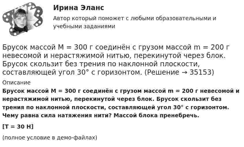     
          Описание
          Брусок массой M = 300 г соединён с грузом массой m = 200 г невесомой и нерастяжимой нитью, перекинутой через блок. Брусок скользит без трения по наклонной плоскости, составляющей угол 30° с горизонтом. Чему равна сила натяжения нити? Массой блока пренебречь.[T = 30 Н](полное условие в демо-файлах)  
            
            
            Брусок массой m2 = 5 кг может свободно скользить по горизонтальной поверхности без трения. На нём находится другой брусок массой m1 = 1 кг. Коэффициент трения соприкасающихся поверхности брусков m = 0,3.Брусок массой M = 300 г соединён с грузом массой m = 200 г невесомой и нерастяжимой нитью, перекинутой через блок. Брусок скользит без трения по наклонной плоскости, составляющей угол 30° с горизонтом. Брусок, скользивший по горизонтальной поверхности, остановился через t секунд. Начальная скорость бруска – 0. Определить коэффициент трения между бруском и поверхностью . t = 18 c,  0 = 11 м/с.Брусок скользит сначала по наклонной плоскости длиной 40 см и высотой 10 см, а потом, пройдя по горизонтальной плоскости расстояние 120 см, останавливается. Определить коэффициент трения, считая его везде одинаковым.Брюшной тиф. Этиология, клинико-лабораторная диагностика, лечение [Ответы]Бугурусланский нефтяной колледж Контрольная работа по истории вариант №3Будет ли спектр частицы массой   сплошным, если она находится в потенциальном ящике шириной 5 см? Почему?Бритва Оккама - философский принцип, гласящий: «Не следует ...»Бронхиолиты у взрослых: краткая информация, лучевая диагностика [Ответы]Бронхопластические операции в хирургии злокачественных новообразований легкого [Ответы]Бросаются три игральных кубика. Найти вероятности событий. Случайная величина распределена по нормальному закону с математическим ожиданием 5 и вероятностью попадания в интервал (7;∞) равной 0,4. Найти её дисперсию; построить кривуюБроская, эффектная, запоминающаяся реклама иллюстрирует такую характеристику рекламы, как …БРУНО ЛАТУР. Дайте мне лабораторию, и я переверну мирБрусок массой 2,04 кг скользит по поверхности стола под действием груза весом 8 Н, подвешенного на шнуре, прикреплённом к бруску и перекинутом через неподвижный блок. Определить силу натяжения шнура и ускорение, с которым движется 