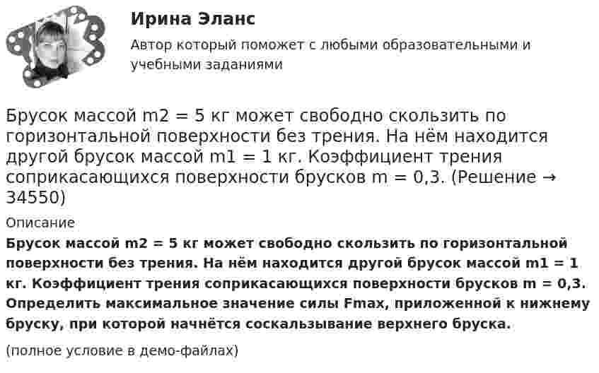    
          Описание
          Брусок массой m2 = 5 кг может свободно скользить по горизонтальной поверхности без трения. На нём находится другой брусок массой m1 = 1 кг. Коэффициент трения соприкасающихся поверхности брусков m = 0,3. Определить максимальное значение силы Fmax, приложенной к нижнему бруску, при которой начнётся соскальзывание верхнего бруска.(полное условие в демо-файлах)  
            
            
            Брусок массой m1 = 4 кг находится на горизонтальной плоскости. С помощью нити, перекинутой через блок, он связан с другим бруском массой m2 = 5 кг. Определить силу натяжения нити по обе стороны блокаБрусок массой m2 = 5 кг может свободно скользить по горизонтальной поверхности без трения. На нём находится другой брусок массой m1 = 1 кг. Коэффициент трения соприкасающихся поверхности брусков m = 0,3.Брусок массой M = 300 г соединён с грузом массой m = 200 г невесомой и нерастяжимой нитью, перекинутой через блок. Брусок скользит без трения по наклонной плоскости, составляющей угол 30° с горизонтом. Брусок, скользивший по горизонтальной поверхности, остановился через t секунд. Начальная скорость бруска – 0. Определить коэффициент трения между бруском и поверхностью . t = 18 c,  0 = 11 м/с.Брусок скользит сначала по наклонной плоскости длиной 40 см и высотой 10 см, а потом, пройдя по горизонтальной плоскости расстояние 120 см, останавливается. Определить коэффициент трения, считая его везде одинаковым.Брюшной тиф. Этиология, клинико-лабораторная диагностика, лечение [Ответы]Бугурусланский нефтяной колледж Контрольная работа по истории вариант №3Бренд-менеджмент тест Синергия (все ответы 97/100⭐баллов)Бритва Оккама - философский принцип, гласящий: «Не следует ...»Бронхиолиты у взрослых: краткая информация, лучевая диагностика [Ответы]Бронхопластические операции в хирургии злокачественных новообразований легкого [Ответы]Бросаются три игральных кубика. Найти вероятности событий. Случайная величина распределена по нормальному закону с математическим ожиданием 5 и вероятностью попадания в интервал (7;∞) равной 0,4. Найти её дисперсию; построить кривуюБроская, эффектная, запоминающаяся реклама иллюстрирует такую характеристику рекламы, как …БРУНО ЛАТУР. Дайте мне лабораторию, и я переверну мир