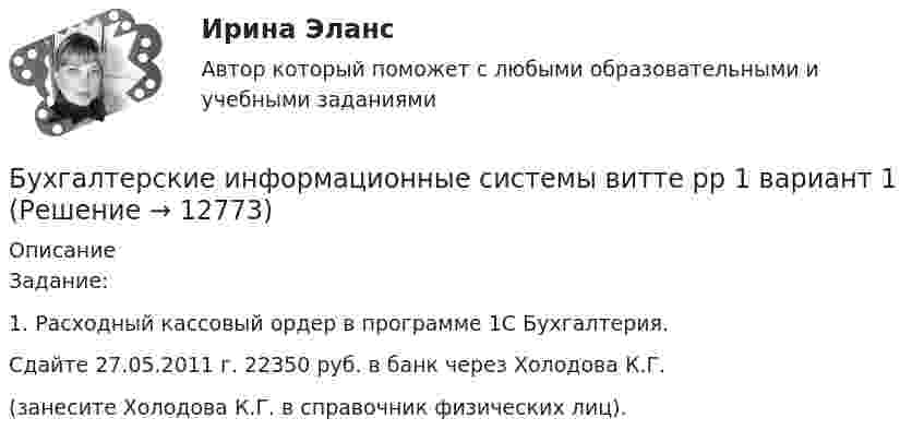      
          Описание
          Задание:1. Расходный кассовый ордер в программе 1С Бухгалтерия.Сдайте 27.05.2011 г. 22350 руб. в банк через Холодова К.Г.(занесите Холодова К.Г. в справочник физических лиц).   
            
            
            Бухгалтерские информационные системы Витте Рейтинговая работа 1 часть Вариант 11 Ц-ЩБухгалтерские информационные системы витте рр 1 вариант 1Бухгалтерские информационные системы витте рр 1 вариант 2Бухгалтерские информационные системы витте рр 1 вариант 4Бухгалтерские информационные системы витте рр 1 вариант 4Бухгалтерские информационные системы витте рр 1 вариант 5Бухгалтерские информационные системы витте рр 2 вариант 1Бухгалтерские информационные системы вариант 9 рр  виттеБухгалтерские информационные системы вариант №  10Бухгалтерские информационные системы витте вариант 3Бухгалтерские информационные системы_витте_вариант 3Бухгалтерские информационные системы витте  вариант 6Бухгалтерские информационные системы витте вариант 7Бухгалтерские информационные системы витте вариант 8
