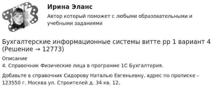      
          Описание
          4.	Справочник Физические лица в программе 1С Бухгалтерия.Добавьте в справочник Сидорову Наталью Евгеньевну, адрес по прописке – 123550 г. Москва ул. Строителей д. 34 кв. 12,   
            
            
            Бухгалтерские информационные системы витте рр 1 вариант 2Бухгалтерские информационные системы витте рр 1 вариант 4Бухгалтерские информационные системы витте рр 1 вариант 4Бухгалтерские информационные системы витте рр 1 вариант 5Бухгалтерские информационные системы витте рр 2 вариант 1Бухгалтерские информационные системы витте рр 2 вариант 6Бухгалтерские информационные системы витте рр 2 вариант 7 Бухгалтерские информационные системы витте вариант 3Бухгалтерские информационные системы_витте_вариант 3Бухгалтерские информационные системы витте  вариант 6Бухгалтерские информационные системы витте вариант 7Бухгалтерские информационные системы витте вариант 8Бухгалтерские информационные системы витте вариант 9 Расходный кассовый ордер в программе 1С Бухгалтерия  Бухгалтерские информационные системы Витте Рейтинговая работа 1 часть Вариант 11 Ц-Щ