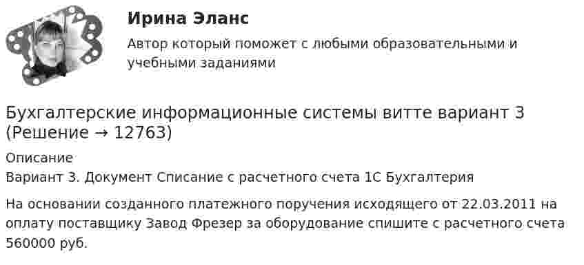      
          Описание
          Вариант 3. Документ Списание с расчетного счета 1С БухгалтерияНа основании созданного платежного поручения исходящего от 22.03.2011 на оплату поставщику Завод Фрезер за оборудование спишите с расчетного счета 560000 руб.  
            
            
            Бухгалтерские информационные системы вариант №  10Бухгалтерские информационные системы витте вариант 3Бухгалтерские информационные системы_витте_вариант 3Бухгалтерские информационные системы витте  вариант 6Бухгалтерские информационные системы витте вариант 7Бухгалтерские информационные системы витте вариант 8Бухгалтерские информационные системы витте вариант 9 Расходный кассовый ордер в программе 1С Бухгалтерия  Бухгалтерская финансовая отчетность. Практические задания. ММУ.Бухгалтерская (финансовая) отчетность. Синергия. Ответы на ИТОГОВЫЙ ТЕСТ. На отлично!Бухгалтерская (Финансовая) отчетность (тест с ответами ММА/ИДО)Бухгалтерская финансовый отчетность виттебухгалтерские информационные системыБухгалтерские информационные системыБухгалтерские информационные системы