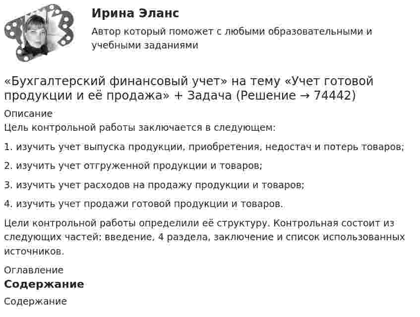     
            Описание
            	Цель контрольной работы заключается в следующем:	1.   изучить учет выпуска продукции, приобретения, недостач и потерь товаров;	2.   изучить учет отгруженной продукции и товаров;	3.    изучить учет расходов на продажу продукции и товаров;	4.    изучить учет продажи готовой продукции и товаров.	Цели контрольной работы определили её структуру. Контрольная состоит из следующих частей: введение, 4 раздела, заключение и список использованных источников. 
            Оглавление
            	Содержание  
            
            
            Бухгалтерский финансовый учет ММУ 2023г.«Бухгалтерский финансовый учет» на тему «Учет готовой продукции и её продажа» + ЗадачаБухгалтерский финансовый учет. РОСДИСТАНТ. Бухгалтерский финансовый учет Росдистант ТГУБухгалтерский (финансовый) учет. Синергия. Ответы на ИТОГОВЫЙ ТЕСТ. На отлично!Бухгалтерский (финансовый) учет Тема 2. Учет денежных средств и их эквивалентов 77,78%Бухгалтерский финансовый учет часть 1 Ответы на тест Витте МУИВБухгалтерский финансовый учет и отчетность   ВСЕ ЗАДАНИЯ Бухгалтерский финансовый учет и отчетность/Задача 1/ 100%Бухгалтерский финансовый учет и отчетность/Задача 2/ 100%/Задача 4 (вариант 16)Бухгалтерский финансовый учет и отчетность/ Итоговый тест / Результат на Отлично 90 %Бухгалтерский финансовый учет и отчетность/ Итоговый тест / Результат на Хорошо 85%Бухгалтерский финансовый учет и отчетность ММУ 2023г.Бухгалтерский финансовый учет и отчетность. Тема 1.4.Учет финансовых результатов и капитала . Задание по разделу 1. Вариант 9. СибУПК